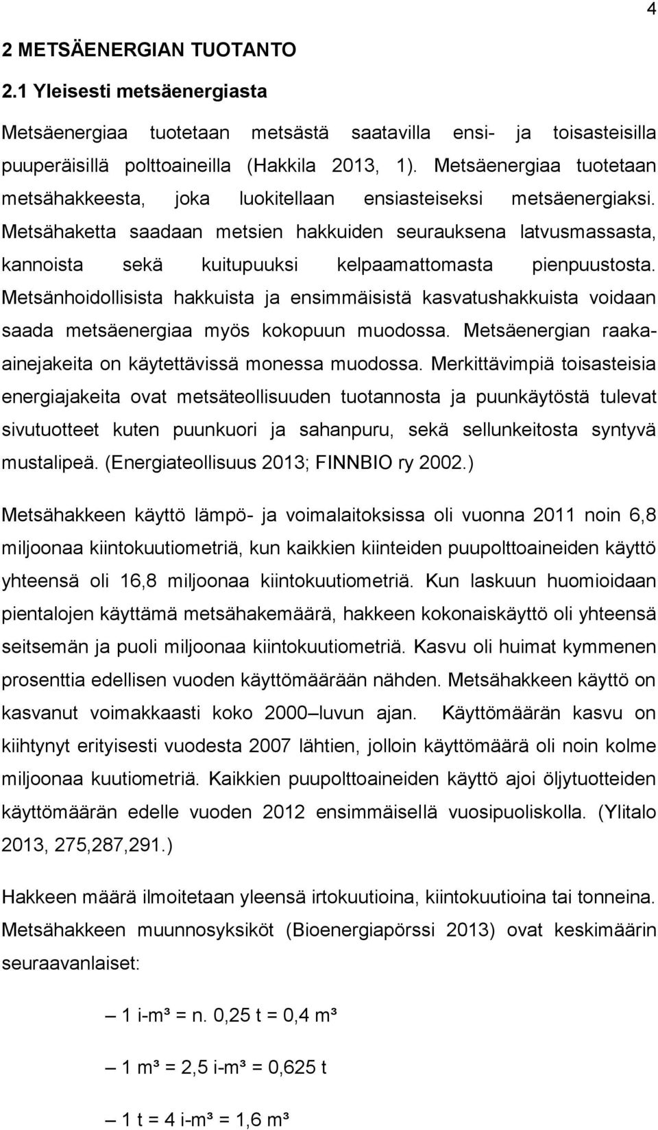 Metsähaketta saadaan metsien hakkuiden seurauksena latvusmassasta, kannoista sekä kuitupuuksi kelpaamattomasta pienpuustosta.