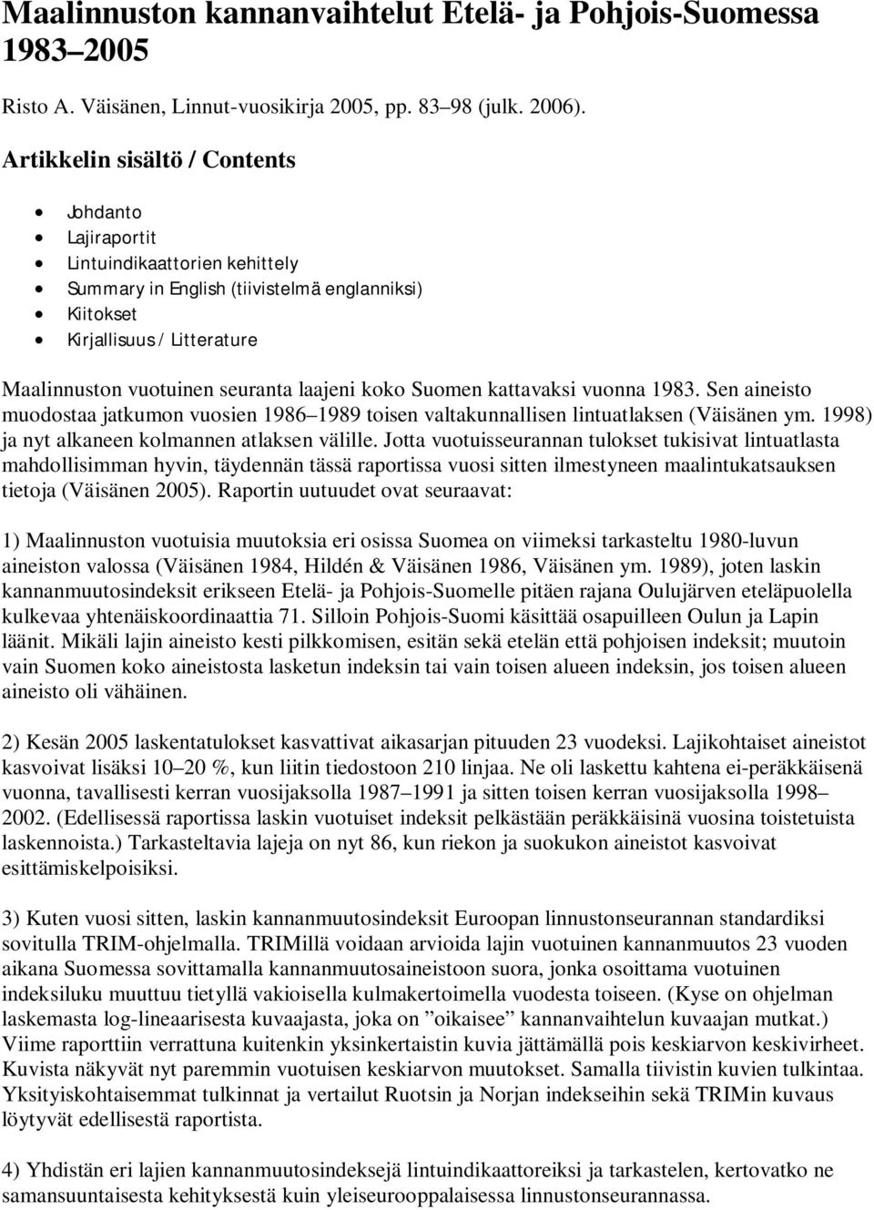 laajeni koko Suomen kattavaksi vuonna 1983. Sen aineisto muodostaa jatkumon vuosien 1986 1989 toisen valtakunnallisen lintuatlaksen (Väisänen ym. 1998) ja nyt alkaneen kolmannen atlaksen välille.