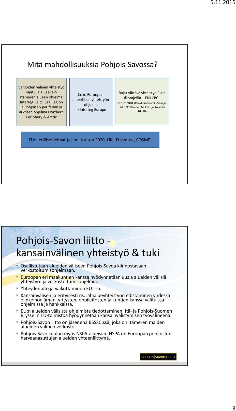 yhteistyön ohjelma > Interreg Europe Rajat ylittävä yhteistyö EU:n ulkorajoilla ENI CBC ohjelmat (Kaakkois Suomi Venäjä ENI CBC, Karelia EMI CBC ja Kolarctic ENI CBC) EU:n erillisohjelmat (esim.