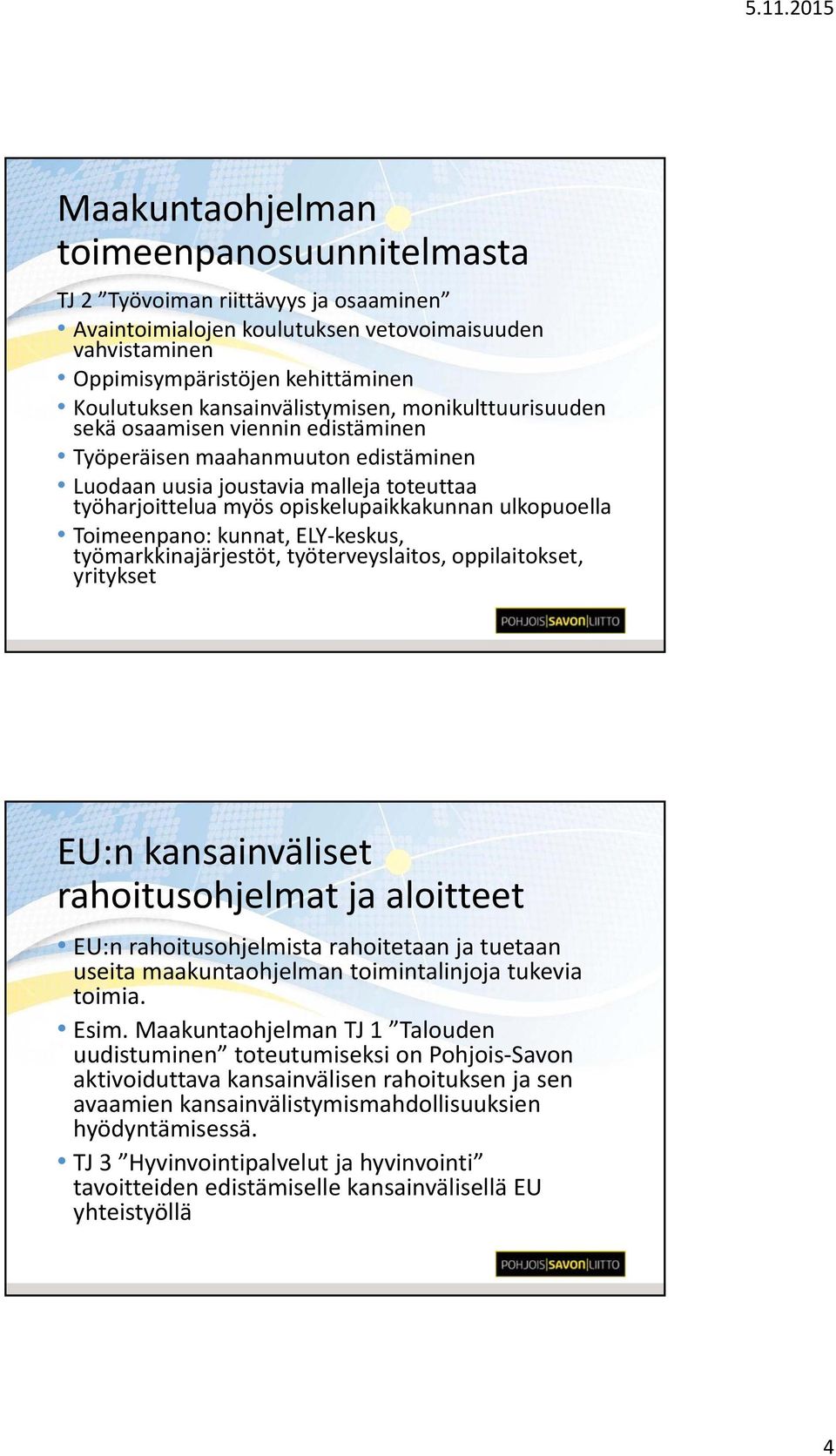 ulkopuoella Toimeenpano: kunnat, ELY keskus, työmarkkinajärjestöt, työterveyslaitos, oppilaitokset, yritykset EU:n kansainväliset rahoitusohjelmat ja aloitteet EU:n rahoitusohjelmista rahoitetaan ja