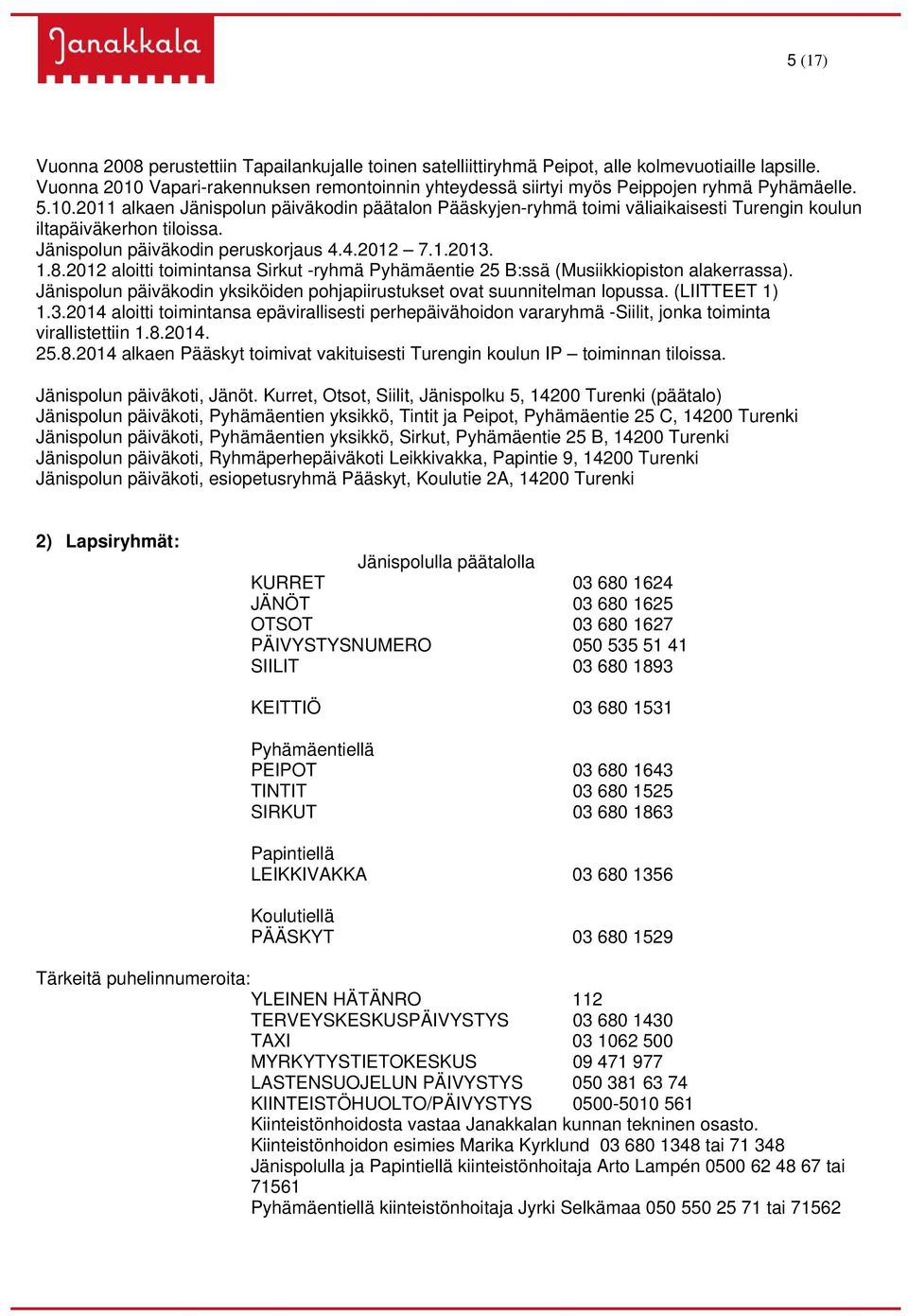 Jänispolun päiväkodin peruskorjaus 4.4.2012 7.1.2013. 1.8.2012 aloitti toimintansa Sirkut -ryhmä Pyhämäentie 25 B:ssä (Musiikkiopiston alakerrassa).