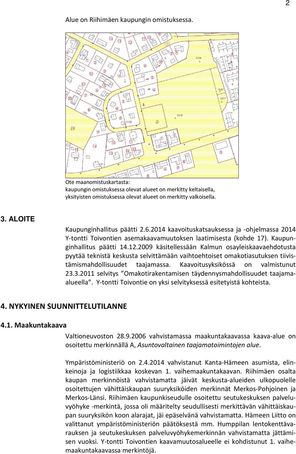 2009 käsitellessään Kalmun osayleiskaavaehdotusta pyytää teknistä keskusta selvittämään vaihtoehtoiset omakotiasutuksen tiivistämismahdollisuudet taajamassa. Kaavoitusyksikössä on valmistunut 23.