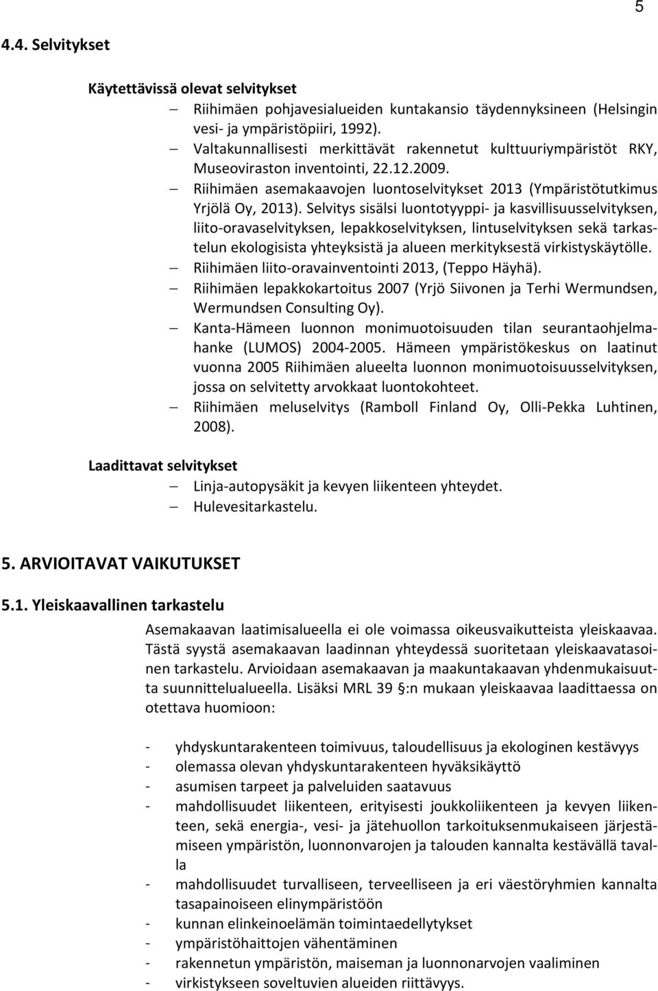Selvitys sisälsi luontotyyppi- ja kasvillisuusselvityksen, liito-oravaselvityksen, lepakkoselvityksen, lintuselvityksen sekä tarkastelun ekologisista yhteyksistä ja alueen merkityksestä