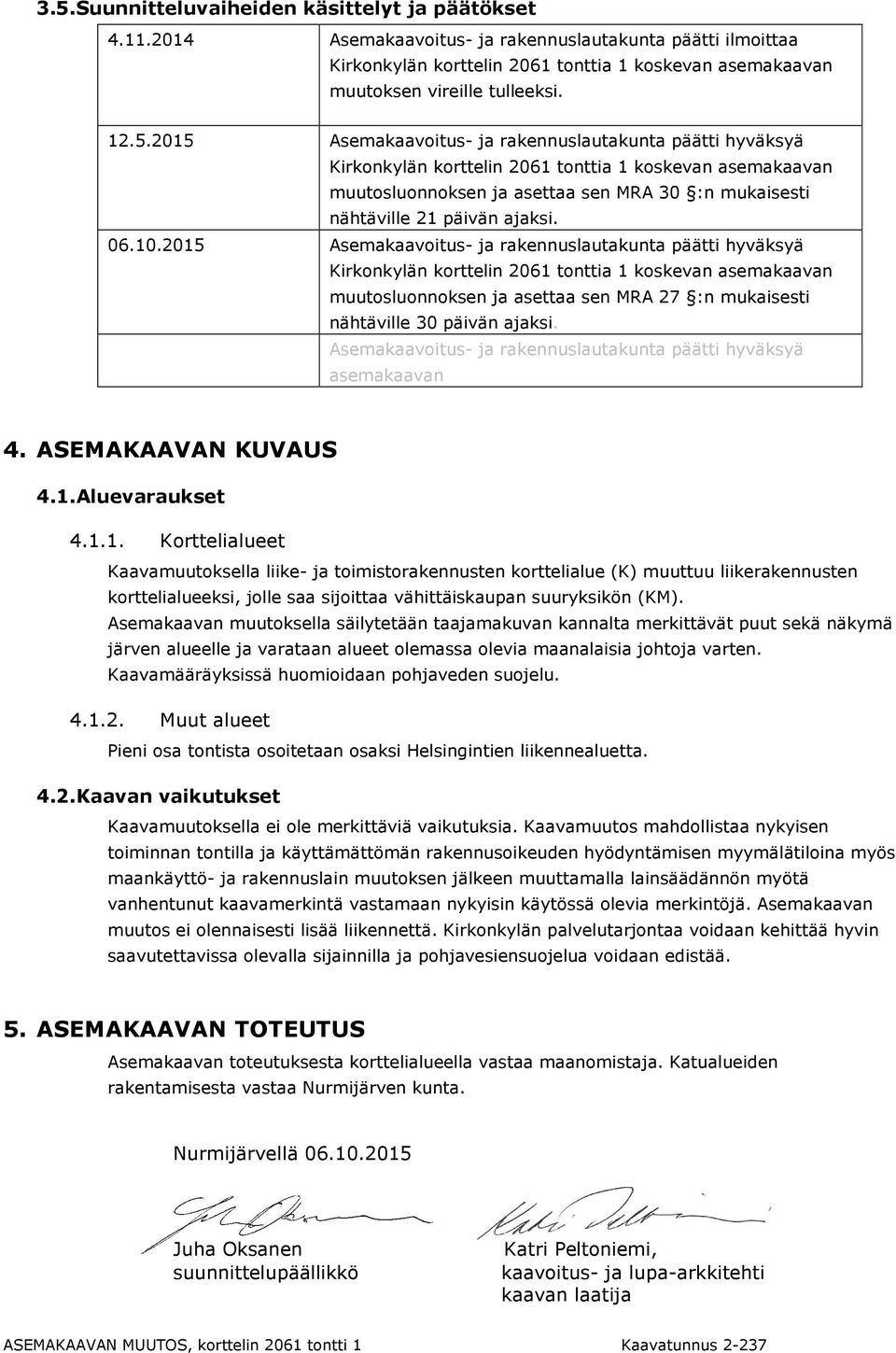 2015 Asemakaavoitus- ja rakennuslautakunta päätti hyväksyä Kirkonkylän korttelin 2061 tonttia 1 koskevan asemakaavan muutosluonnoksen ja asettaa sen MRA 30 :n mukaisesti nähtäville 21 päivän ajaksi.