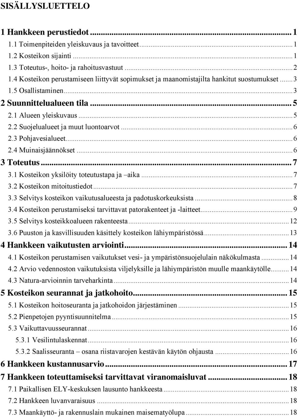 .. 6 2.3 Pohjavesialueet... 6 2.4 Muinaisjäännökset... 6 3 Toteutus... 7 3.1 Kosteikon yksilöity toteutustapa ja aika... 7 3.2 Kosteikon mitoitustiedot... 7 3.3 Selvitys kosteikon vaikutusalueesta ja padotuskorkeuksista.