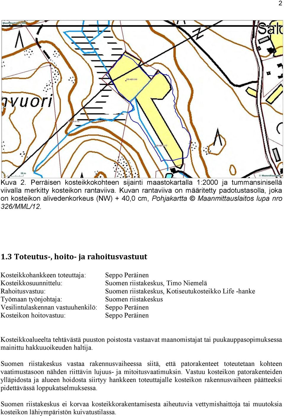 3 Toteutus-, hoito- ja rahoitusvastuut Kosteikkohankkeen toteuttaja: Kosteikkosuunnittelu: Rahoitusvastuu: Työmaan työnjohtaja: Vesilintulaskennan vastuuhenkilö: Kosteikon hoitovastuu: Seppo Peräinen