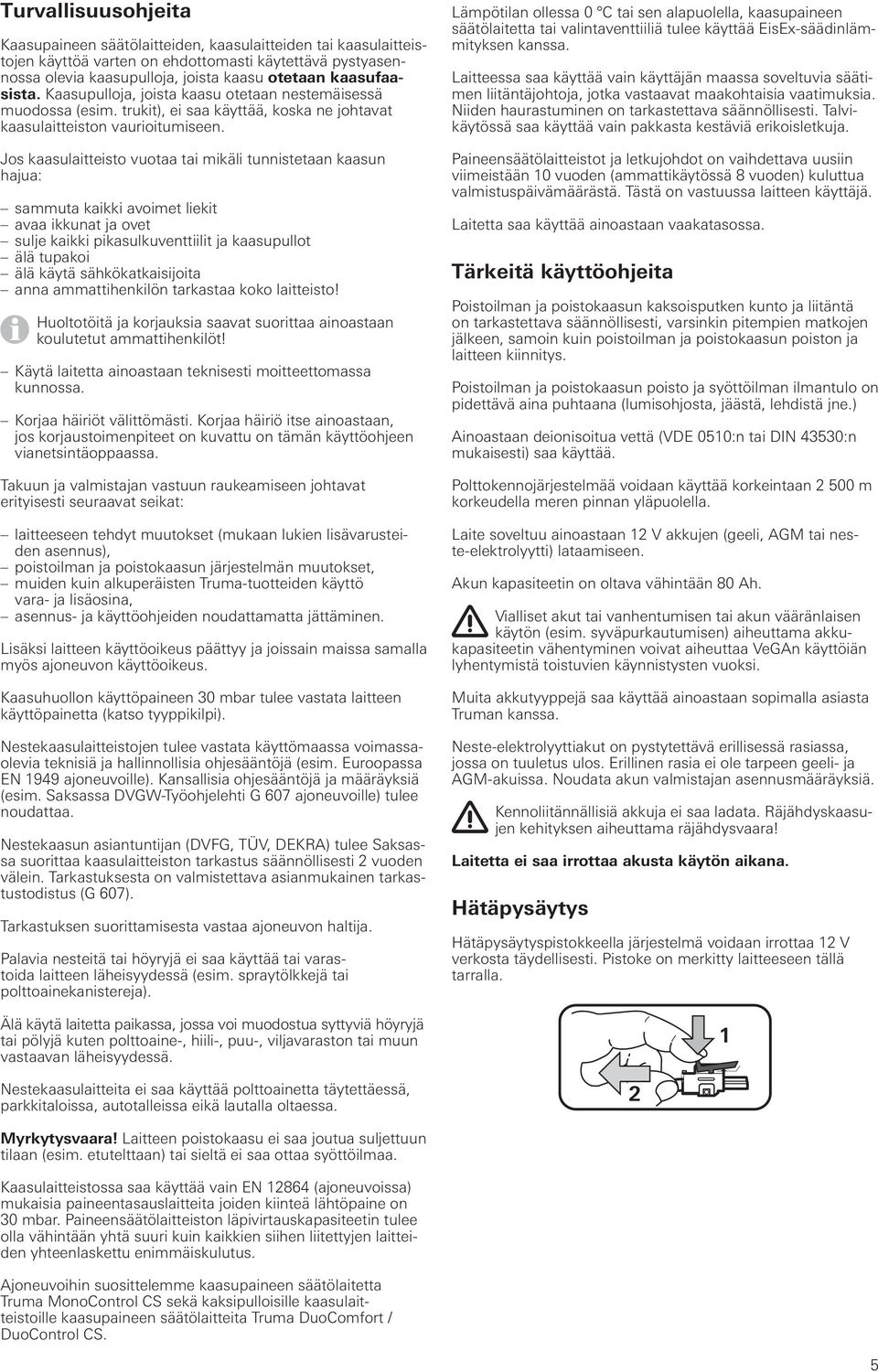Jos kaasulaitteisto vuotaa tai mikäli tunnistetaan kaasun hajua: sammuta kaikki avoimet liekit avaa ikkunat ja ovet sulje kaikki pikasulkuventtiilit ja kaasupullot älä tupakoi älä käytä