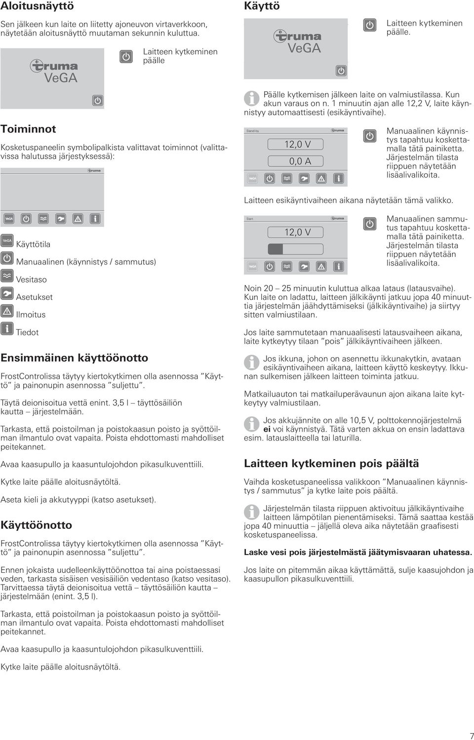 1 minuutin ajan alle 1, V, laite käynnistyy automaattisesti (esikäyntivaihe). Stand-by Manuaalinen käynnistys tapahtuu koskettamalla tätä painiketta.