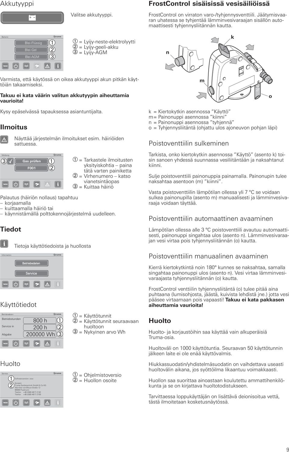 Batterie Blei-Flüssig Blei-Gel Blei-AGM ➀ ➁ ➂ = Lyijy-neste-elektrolyytti = Lyijy-geeli-akku = Lyijy-AGM n k Varmista, että käytössä on oikea akkutyyppi akun pitkän käyttöiän takaamiseksi.