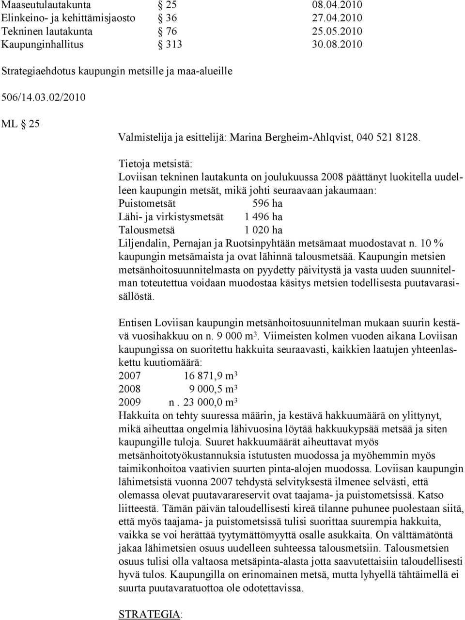 Tietoja metsistä: Loviisan tekninen lautakunta on joulukuussa 2008 päättänyt luokitella uudelleen kaupungin metsät, mikä johti seuraavaan jakaumaan: Puistometsät 596 ha Lähi- ja virkistysmetsät 1 496