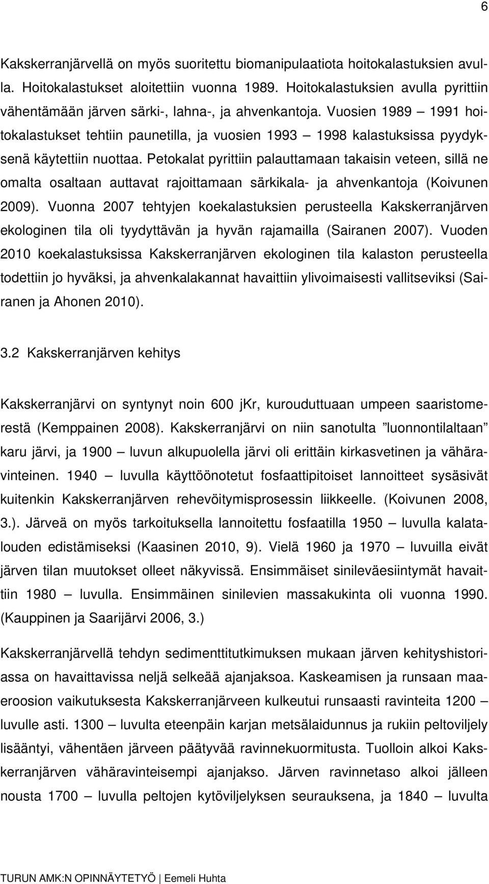 Vuosien 1989 1991 hoitokalastukset tehtiin paunetilla, ja vuosien 1993 1998 kalastuksissa pyydyksenä käytettiin nuottaa.