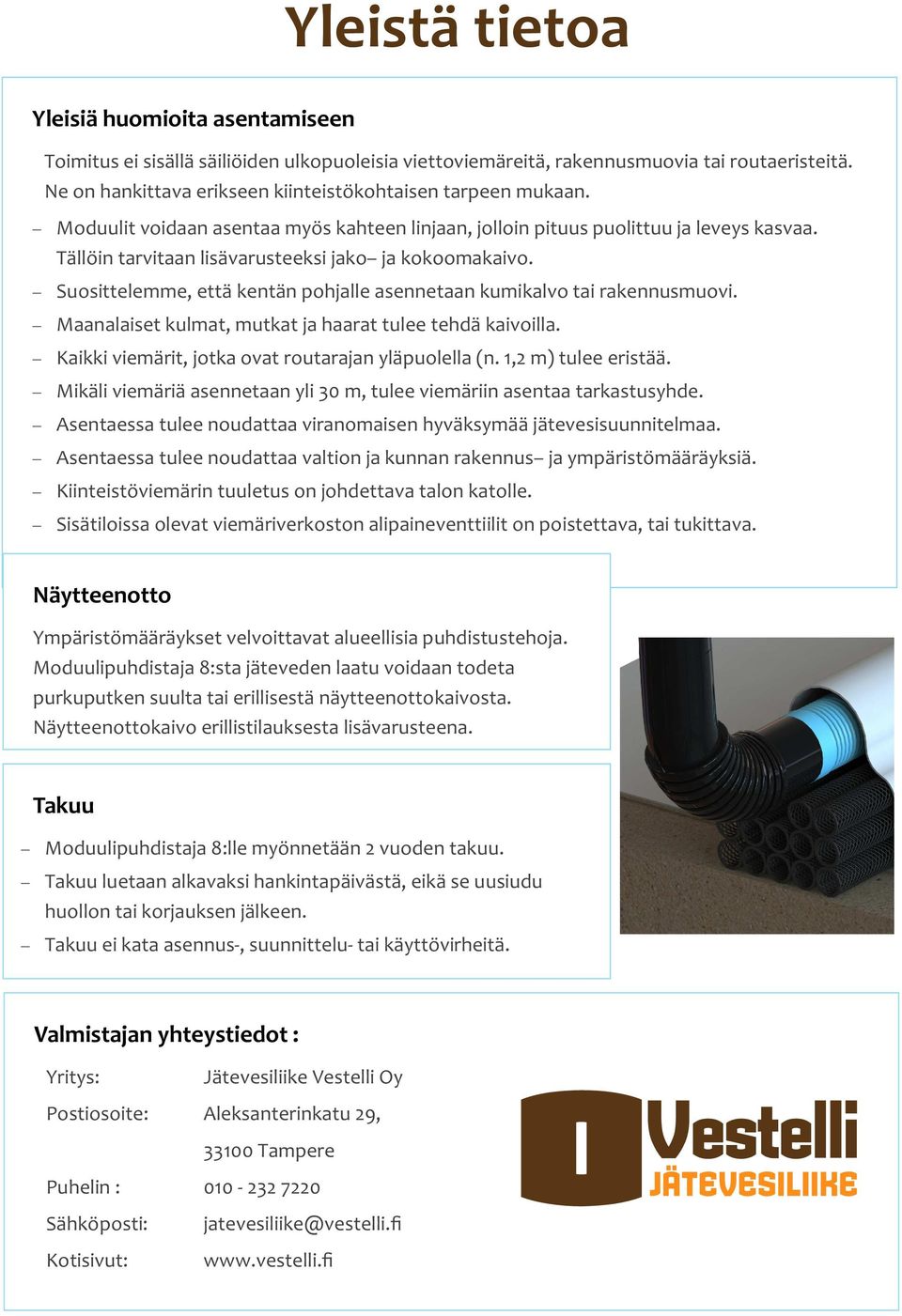 Tällöin tarvitaan lisävarusteeksi jako ja kokoomakaivo. Suosittelemme, että kentän pohjalle asennetaan kumikalvo tai rakennusmuovi. Maanalaiset kulmat, mutkat ja haarat tulee tehdä kaivoilla.