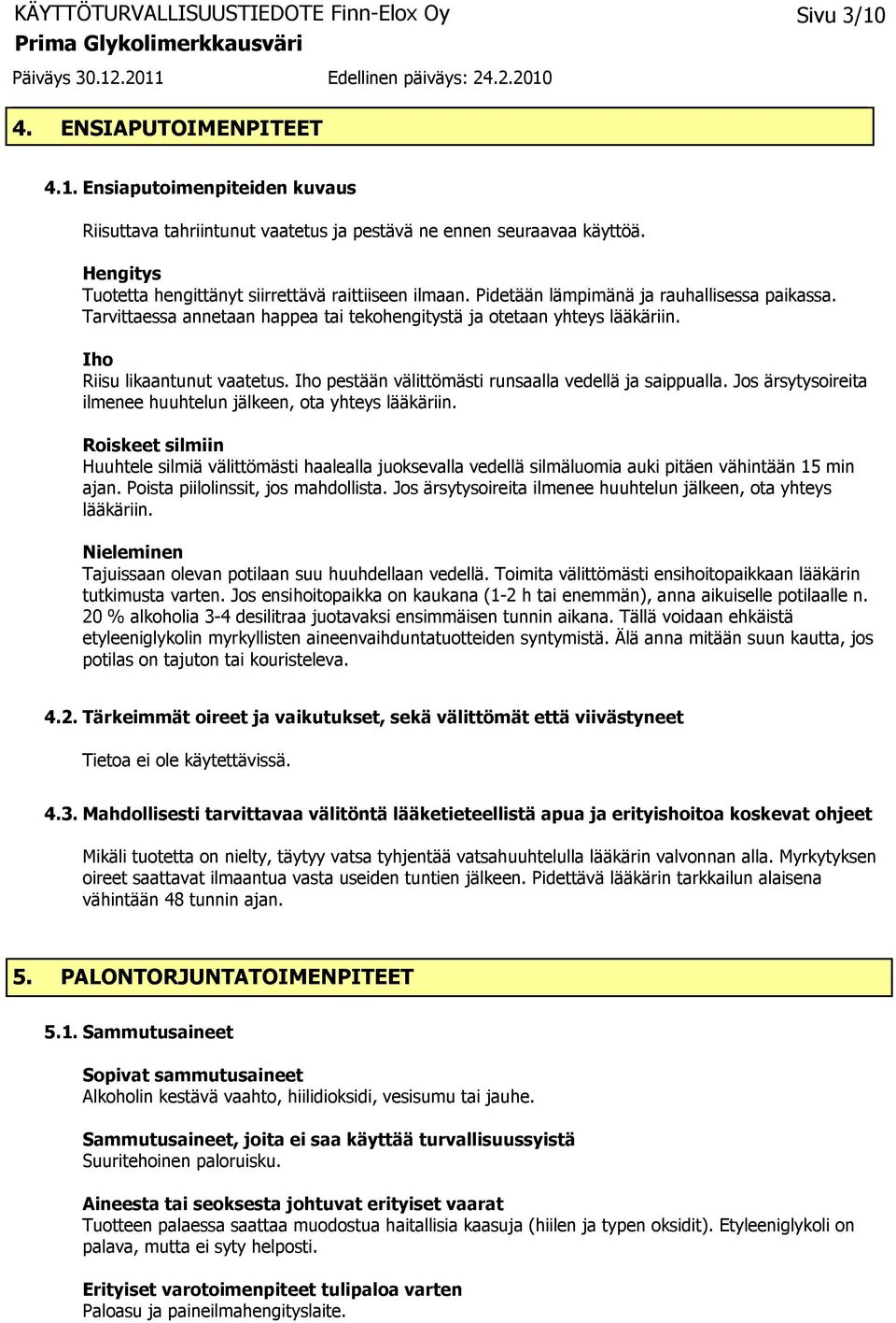 Iho pestään välittömästi runsaalla vedellä ja saippualla. Jos ärsytysoireita ilmenee huuhtelun jälkeen, ota yhteys lääkäriin.