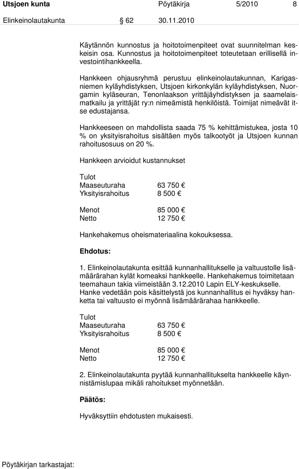 Hankkeen ohjausryhmä perustuu elinkeinolautakunnan, Karigasniemen kyläyhdistyksen, Utsjoen kirkonkylän kyläyhdistyksen, Nuorgamin kyläseuran, Tenonlaakson yrittäjäyhdistyksen ja saamelaismatkailu ja