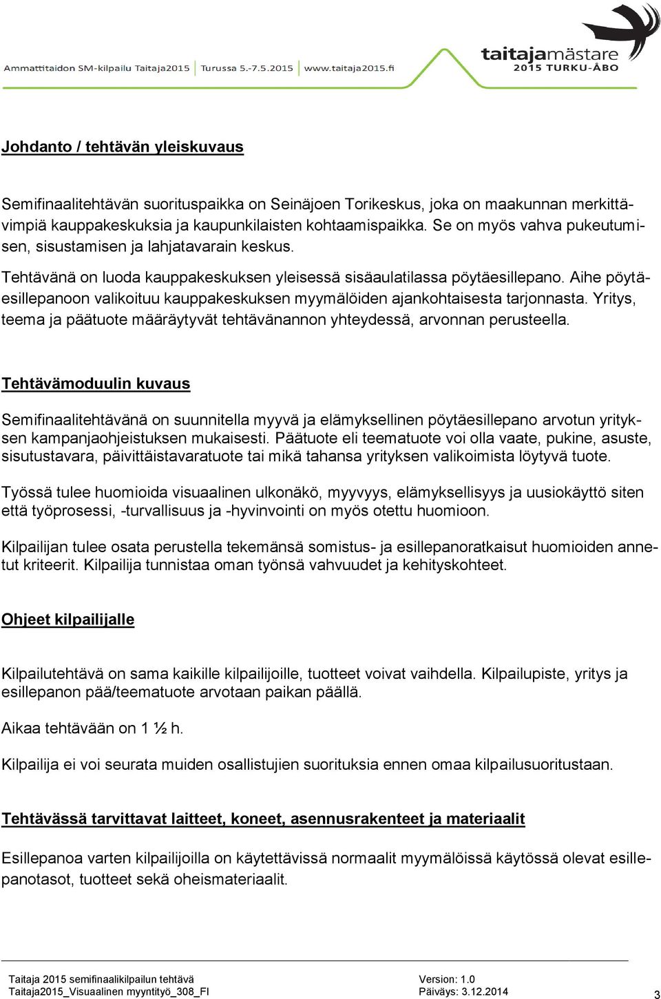 Aihe pöytäesillepanoon valikoituu kauppakeskuksen myymälöiden ajankohtaisesta tarjonnasta. Yritys, teema ja päätuote määräytyvät tehtävänannon yhteydessä, arvonnan perusteella.