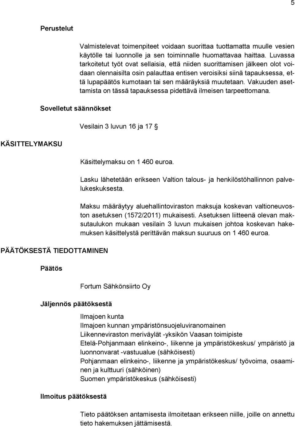 Luvassa tarkoitetut työt ovat sellaisia, että niiden suorittamisen jälkeen olot voidaan olennaisilta osin palauttaa entisen veroisiksi siinä tapauksessa, että lupapäätös kumotaan tai sen määräyksiä