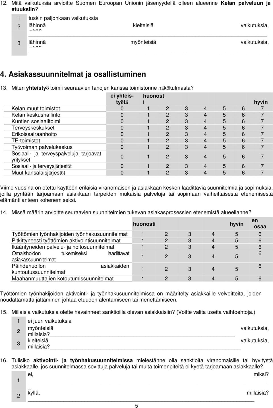 ei yhteistyötä huonost i hyvin Kelan muut toimistot 0 7 Kelan keskushallinto 0 7 Kuntien sosiaalitoimi 0 7 Terveyskeskukset 0 7 Erikoissairaanhoito 0 7 TE-toimistot 0 7 Työvoiman palvelukeskus 0 7