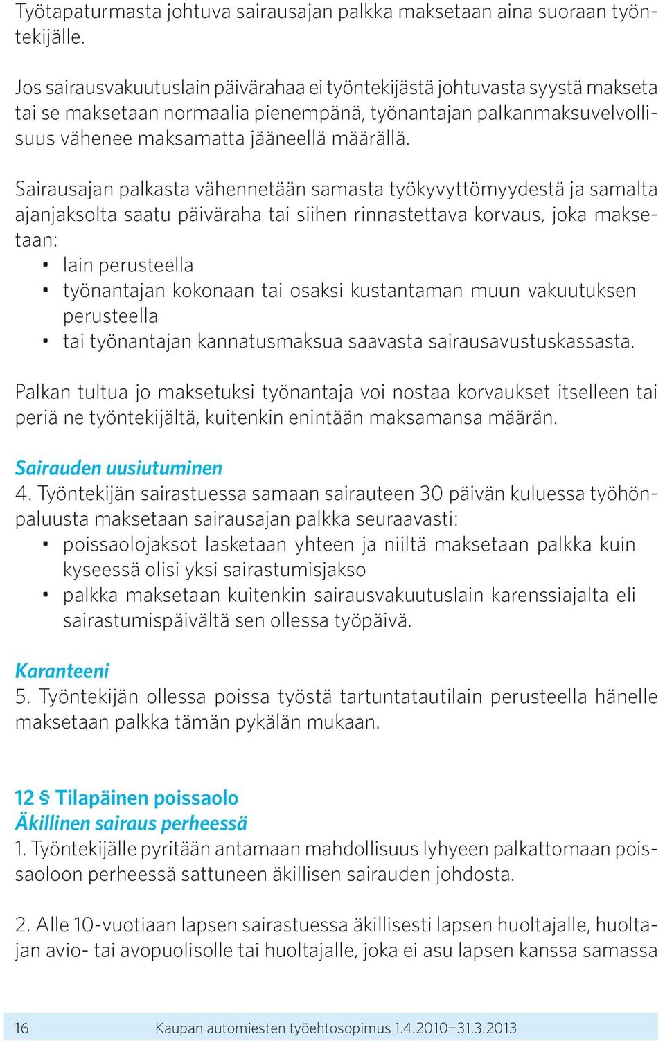 Sairausajan palkasta vähennetään samasta työkyvyttömyydestä ja samalta ajanjaksolta saatu päiväraha tai siihen rinnastettava korvaus, joka maksetaan: lain perusteella työnantajan kokonaan tai osaksi