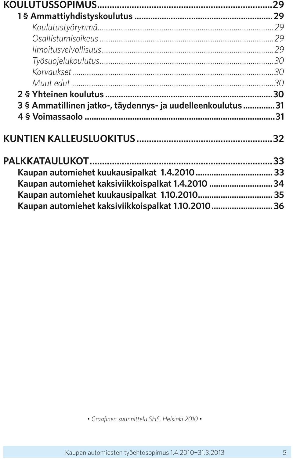 ..32 PALKKATAULUKOT...33 Kaupan automiehet kuukausipalkat 1.4.2010... 33 Kaupan automiehet kaksiviikkoispalkat 1.4.2010...34 Kaupan automiehet kuukausipalkat 1.