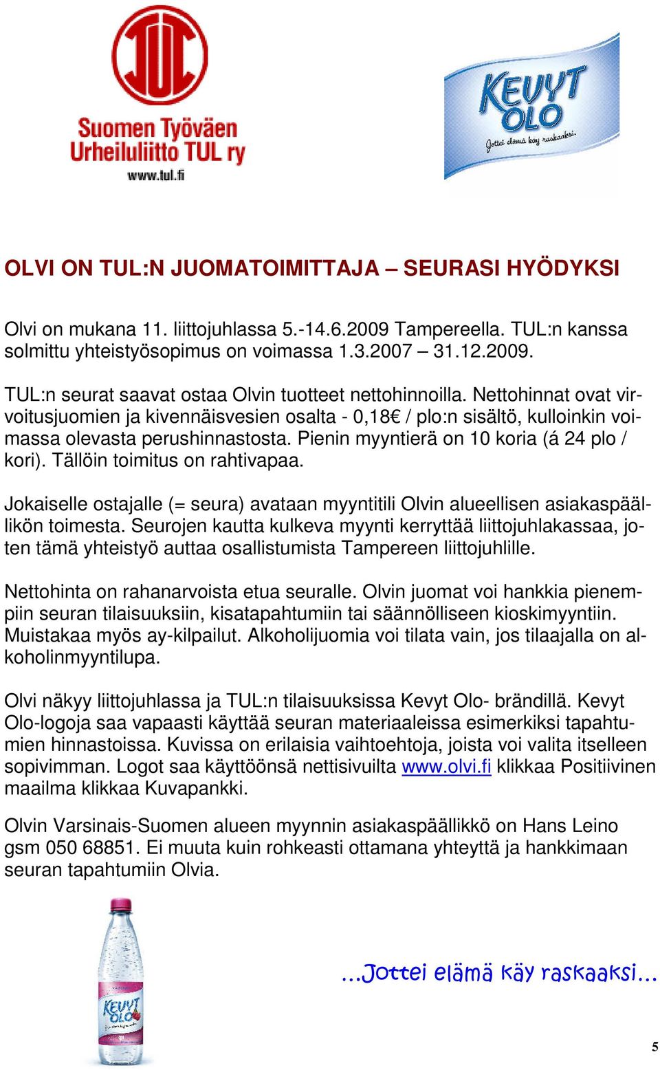 Tällöin toimitus on rahtivapaa. Jokaiselle ostajalle (= seura) avataan myyntitili Olvin alueellisen asiakaspäällikön toimesta.