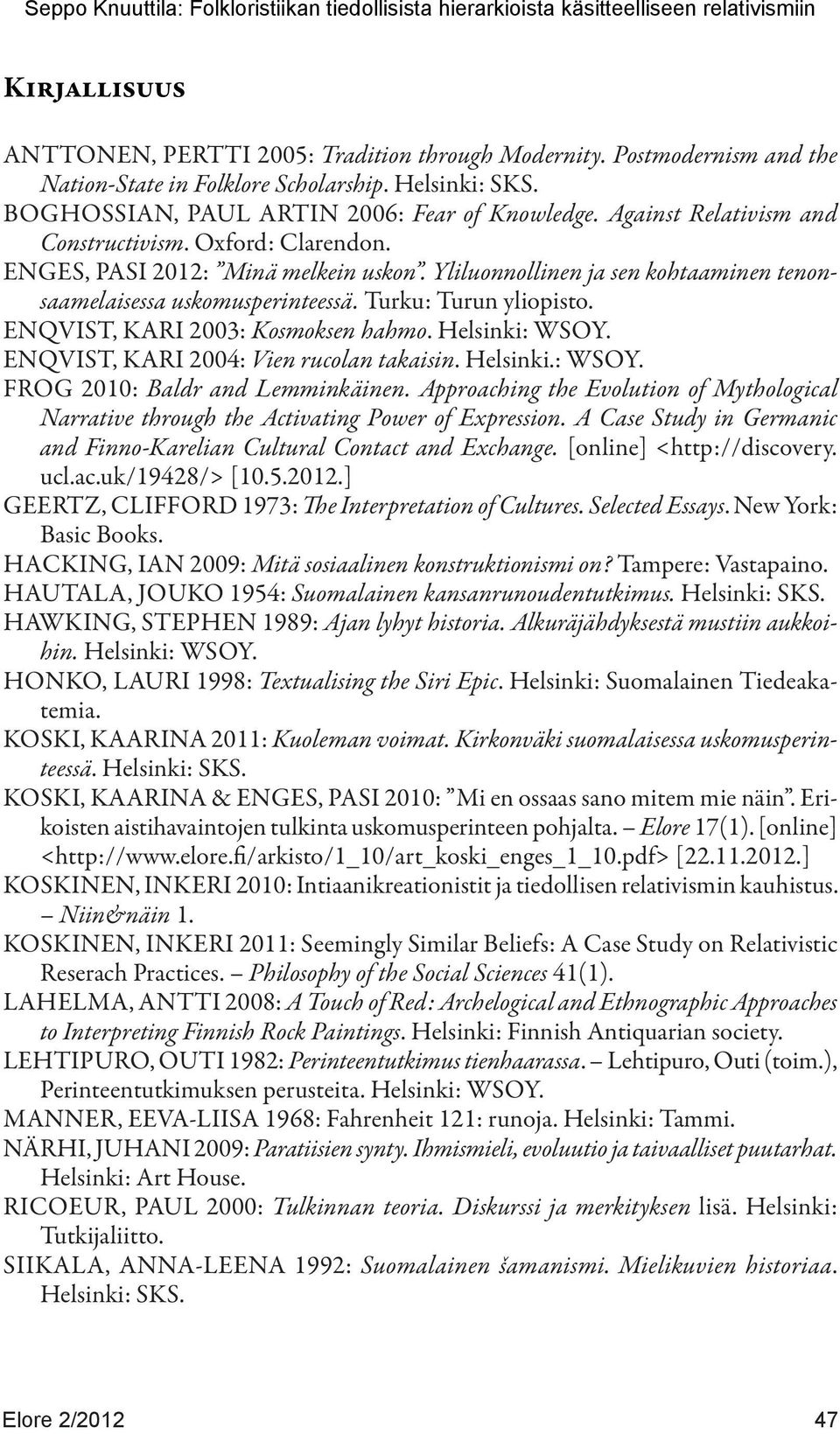 ENQVIST, KARI 2003: Kosmoksen hahmo. Helsinki: WSOY. ENQVIST, KARI 2004: Vien rucolan takaisin. Helsinki.: WSOY. FROG 2010: Baldr and Lemminkäinen.