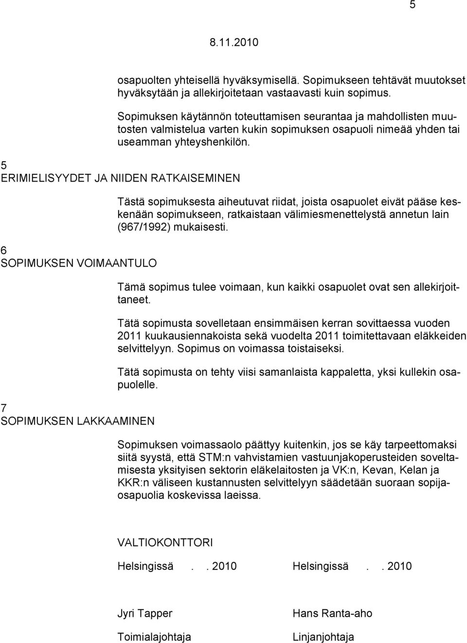 5 ERIMIELISYYDET JA NIIDEN RATKAISEMINEN 6 SOPIMUKSEN VOIMAANTULO 7 SOPIMUKSEN LAKKAAMINEN Tästä sopimuksesta aiheutuvat riidat, joista osapuolet eivät pääse keskenään sopimukseen, ratkaistaan