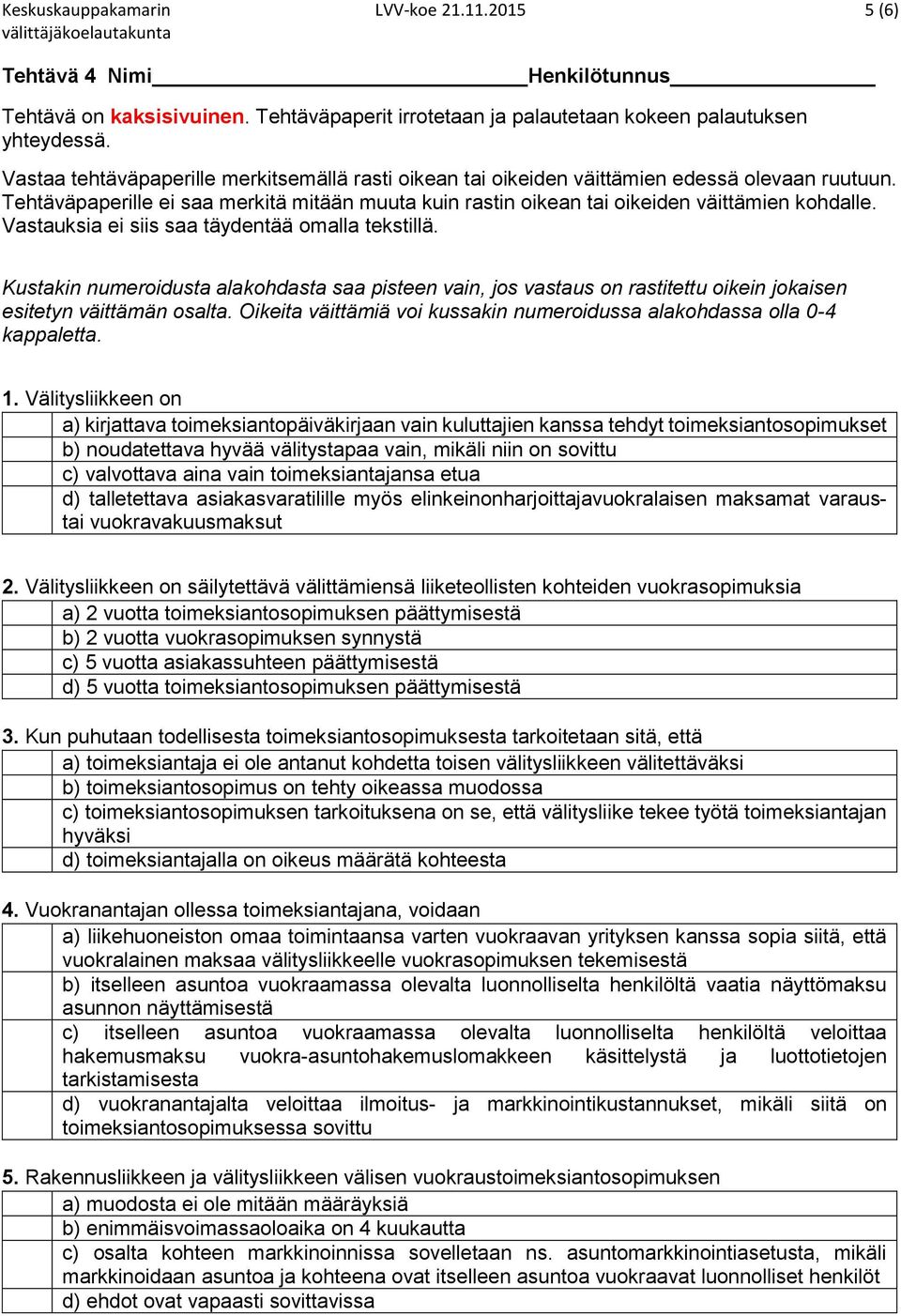 Vastauksia ei siis saa täydentää omalla tekstillä. Kustakin numeroidusta alakohdasta saa pisteen vain, jos vastaus on rastitettu oikein jokaisen esitetyn väittämän osalta.