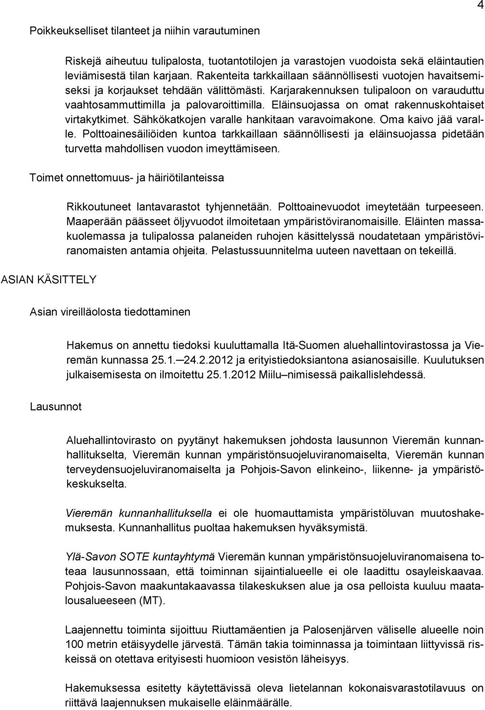 Eläinsuojassa on omat rakennuskohtaiset virtakytkimet. Sähkökatkojen varalle hankitaan varavoimakone. Oma kaivo jää varalle.