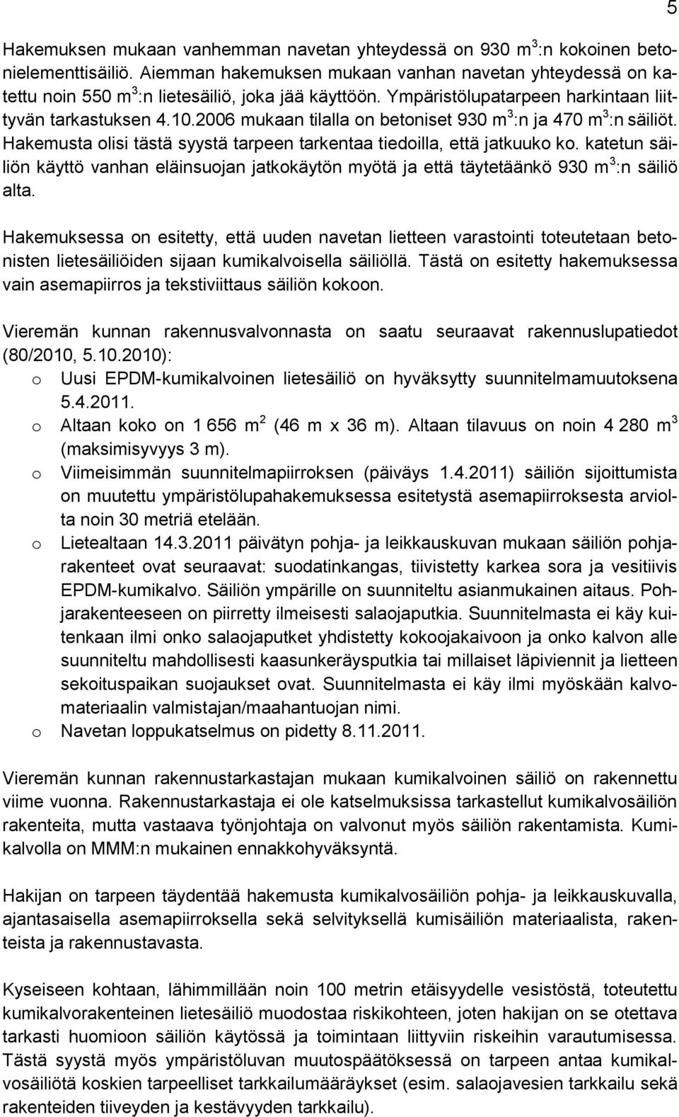 2006 mukaan tilalla on betoniset 930 m 3 :n ja 470 m 3 :n säiliöt. Hakemusta olisi tästä syystä tarpeen tarkentaa tiedoilla, että jatkuuko ko.