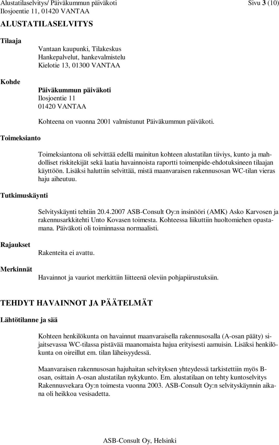 Toimeksiantona oli selvittää edellä mainitun kohteen alustatilan tiiviys, kunto ja mahdolliset riskitekijät sekä laatia havainnoista raportti toimenpide-ehdotuksineen tilaajan käyttöön.