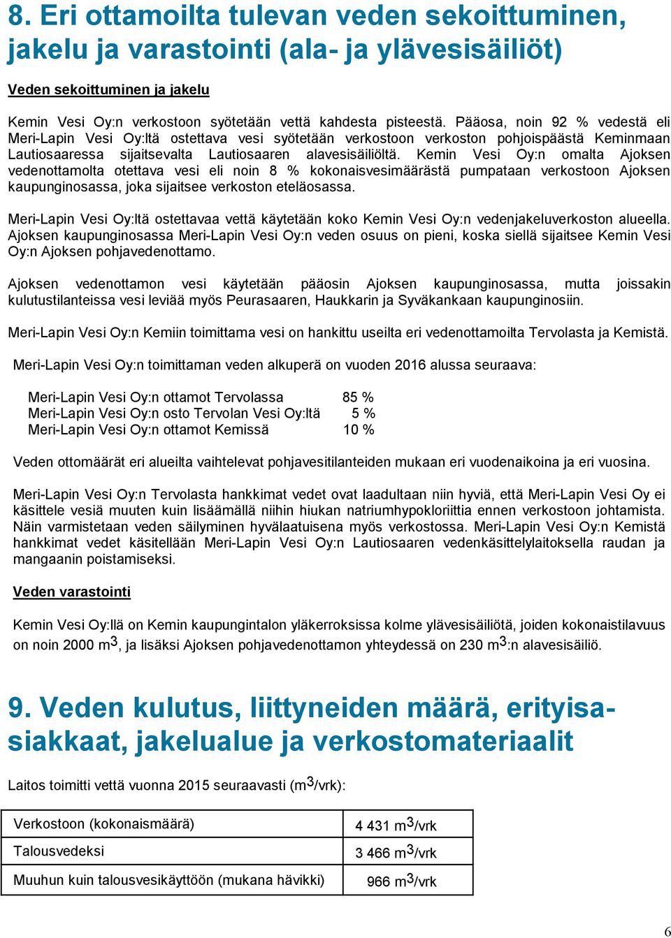 Kemin Vesi Oy:n omalta Ajoksen vedenottamolta otettava vesi eli noin 8 % kokonaisvesimäärästä pumpataan verkostoon Ajoksen kaupunginosassa, joka sijaitsee verkoston eteläosassa.