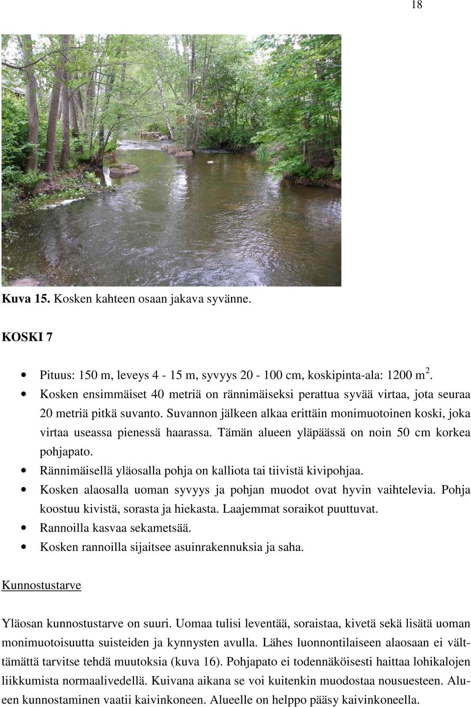 Tämän alueen yläpäässä on noin 50 cm korkea pohjapato. Rännimäisellä yläosalla pohja on kalliota tai tiivistä kivipohjaa. Kosken alaosalla uoman syvyys ja pohjan muodot ovat hyvin vaihtelevia.