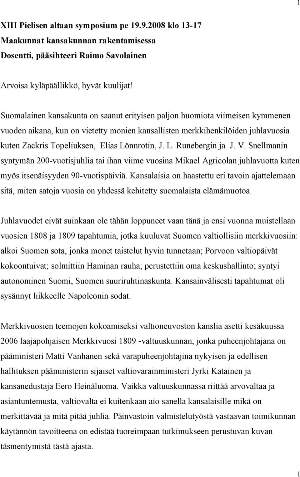 Lönnrotin, J. L. Runebergin ja J. V. Snellmanin syntymän 200-vuotisjuhlia tai ihan viime vuosina Mikael Agricolan juhlavuotta kuten myös itsenäisyyden 90-vuotispäiviä.