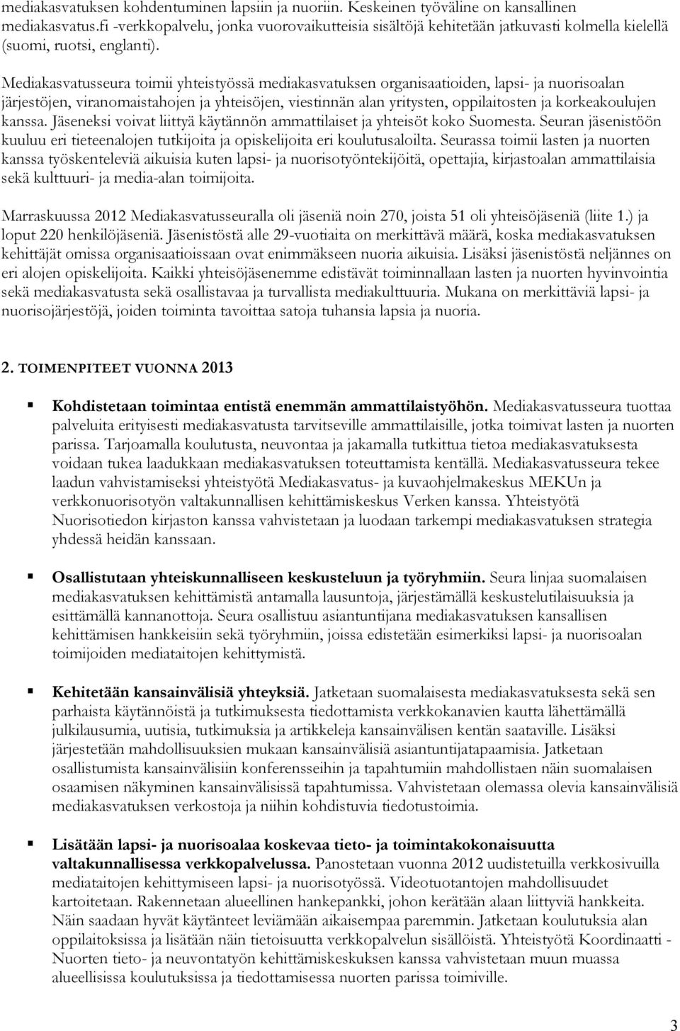 Mediakasvatusseura toimii yhteistyössä mediakasvatuksen organisaatioiden, lapsi- ja nuorisoalan järjestöjen, viranomaistahojen ja yhteisöjen, viestinnän alan yritysten, oppilaitosten ja