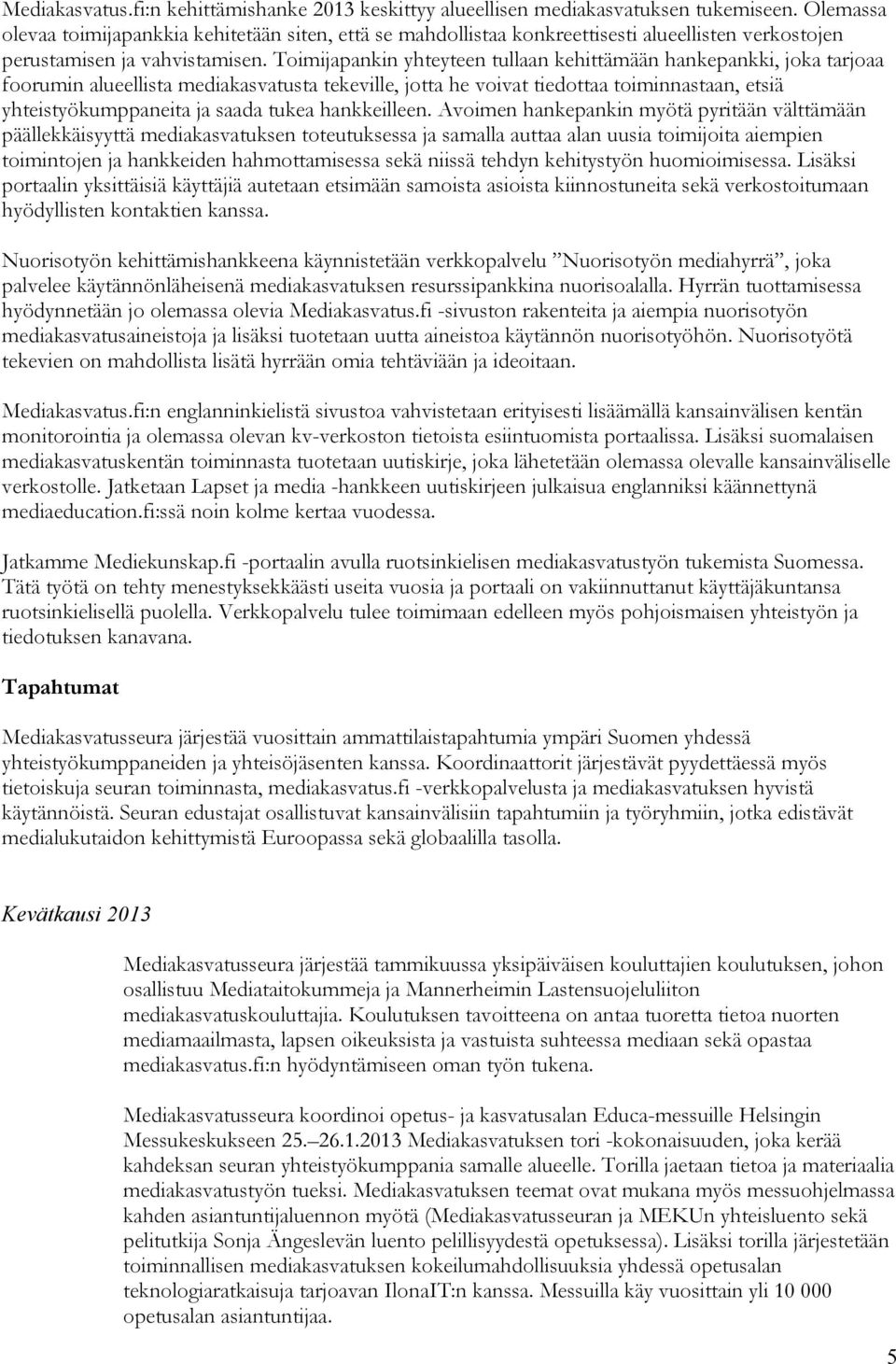 Toimijapankin yhteyteen tullaan kehittämään hankepankki, joka tarjoaa foorumin alueellista mediakasvatusta tekeville, jotta he voivat tiedottaa toiminnastaan, etsiä yhteistyökumppaneita ja saada