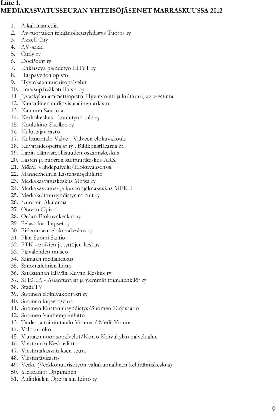 Kansallinen audiovisuaalinen arkisto 13. Kainuun Sanomat 14. Kerhokeskus - koulutyön tuki ry 15. Koulukino-Skolbio ry 16. Kuluttajavirasto 17. Kulttuuritalo Valve - Valveen elokuvakoulu 18.
