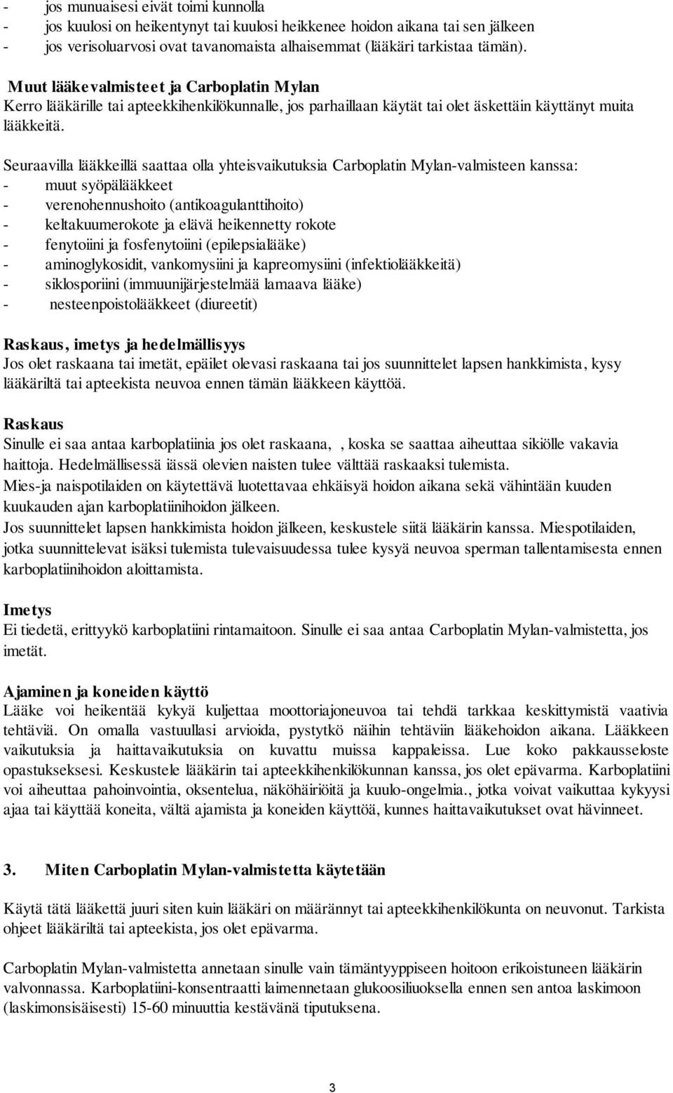 Seuraavilla lääkkeillä saattaa olla yhteisvaikutuksia Carboplatin Mylan-valmisteen kanssa: - muut syöpälääkkeet - verenohennushoito (antikoagulanttihoito) - keltakuumerokote ja elävä heikennetty