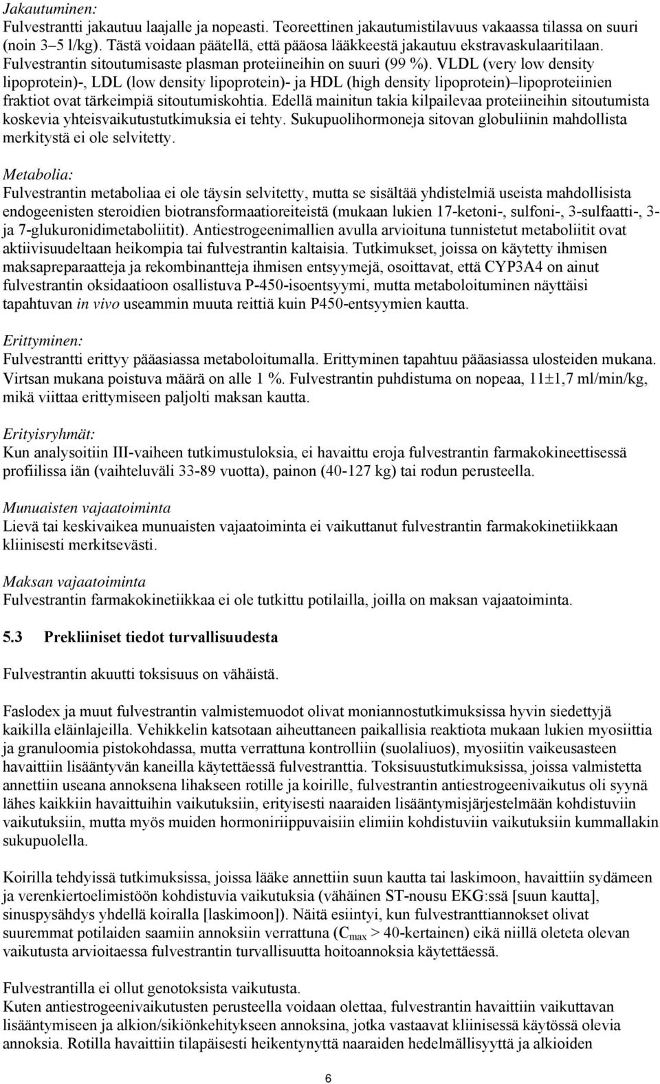 VLDL (very low density lipoprotein)-, LDL (low density lipoprotein)- ja HDL (high density lipoprotein) lipoproteiinien fraktiot ovat tärkeimpiä sitoutumiskohtia.