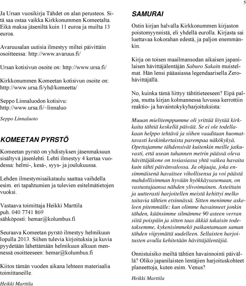 ursa.fi/~linnaluo Seppo Linnaluoto KOMEETAN PYRSTÖ Komeetan pyrstö on yhdistyksen jäsenmaksuun sisältyvä jäsenlehti. Lehti ilmestyy 4 kertaa vuodessa: helmi-, kesä-, syys- ja joulukuussa.