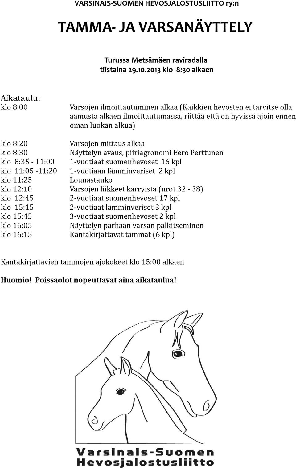 klo 8:20 Varsojen mittaus alkaa klo 8:30 Näyttelyn avaus, piiriagronomi Eero Perttunen klo 8:35-11:00 1-vuotiaat suomenhevoset 16 kpl klo 11:05-11:20 1-vuotiaan lämminveriset 2 kpl klo 11:25