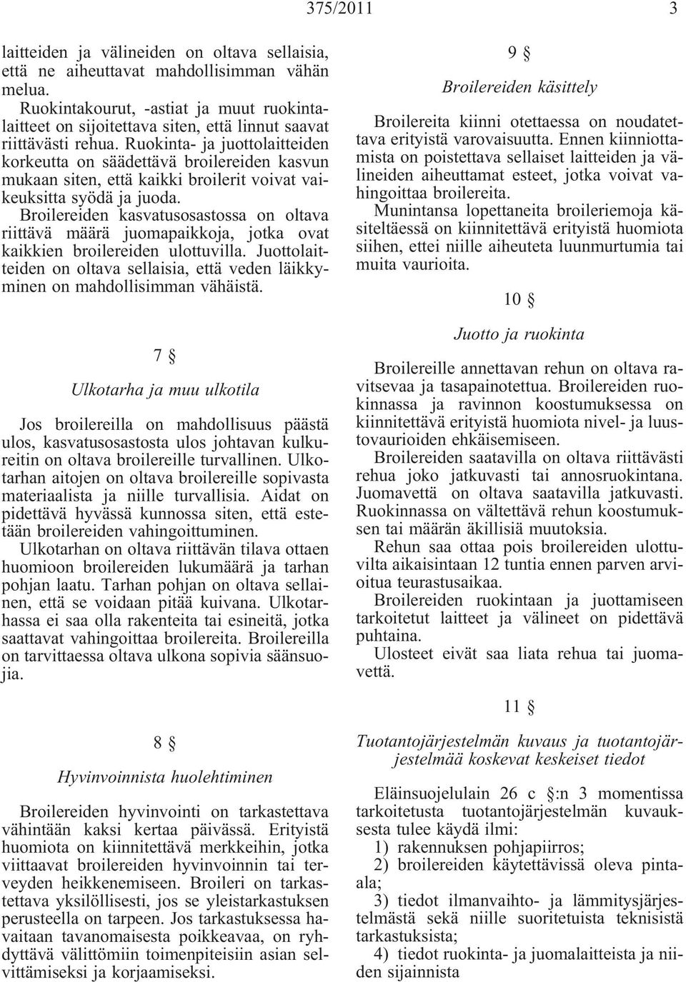 Ruokinta- ja juottolaitteiden korkeutta on säädettävä broilereiden kasvun mukaan siten, että kaikki broilerit voivat vaikeuksitta syödä ja juoda.