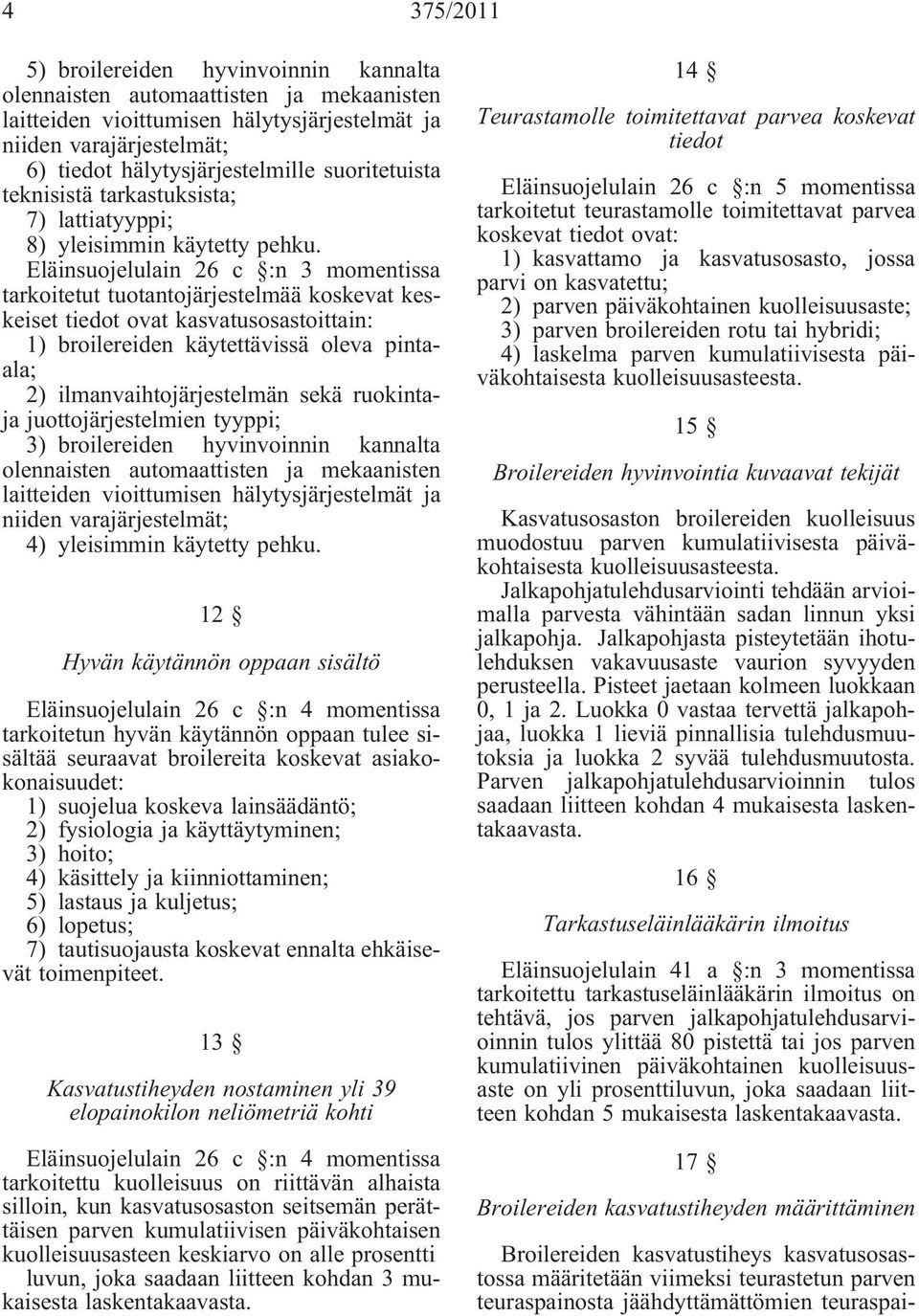 Eläinsuojelulain 26 c :n 3 momentissa tarkoitetut tuotantojärjestelmää koskevat keskeiset tiedot ovat kasvatusosastoittain: 1) broilereiden käytettävissä oleva pintaala; 2) ilmanvaihtojärjestelmän