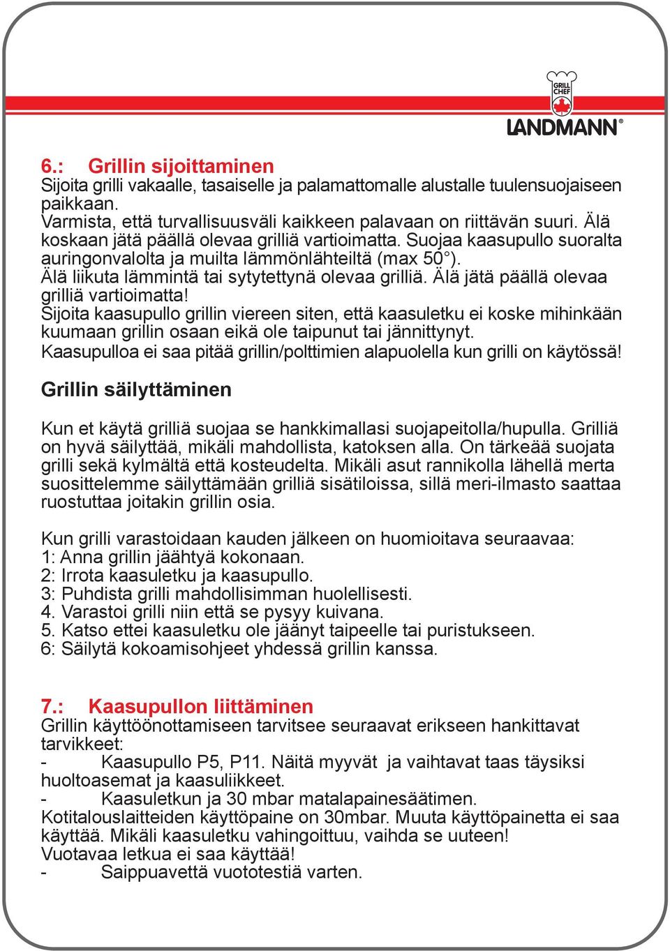 Älä jätä päällä olevaa grilliä vartioimatta! Sijoita kaasupullo grillin viereen siten, että kaasuletku ei koske mihinkään kuumaan grillin osaan eikä ole taipunut tai jännittynyt.