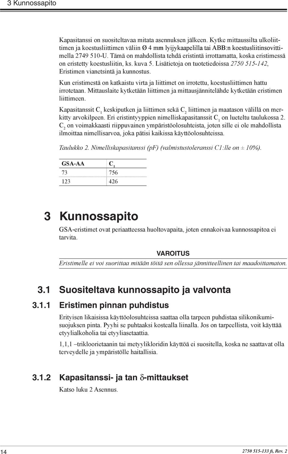 Kun eristimestä on katkaistu virta ja liittimet on irrotettu, koestusliittimen hattu irrotetaan. Mittauslaite kytketään liittimen ja mittausjännitelähde kytketään eristimen liittimeen.