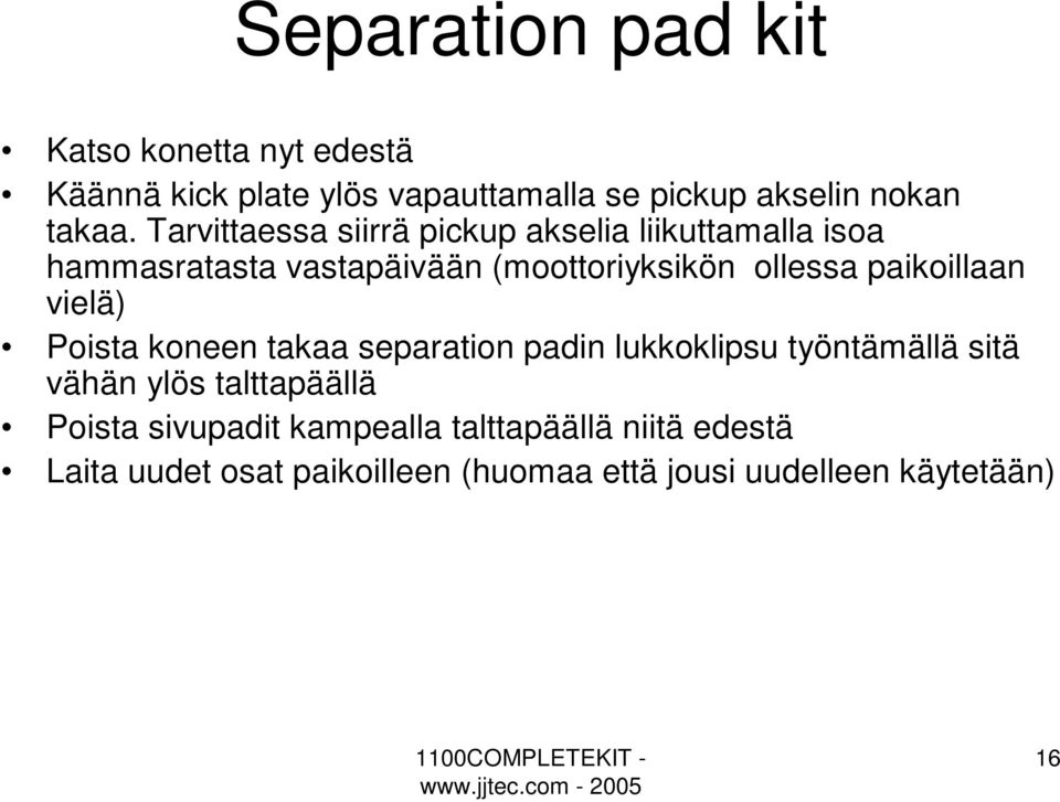 paikoillaan vielä) Poista koneen takaa separation padin lukkoklipsu työntämällä sitä vähän ylös talttapäällä