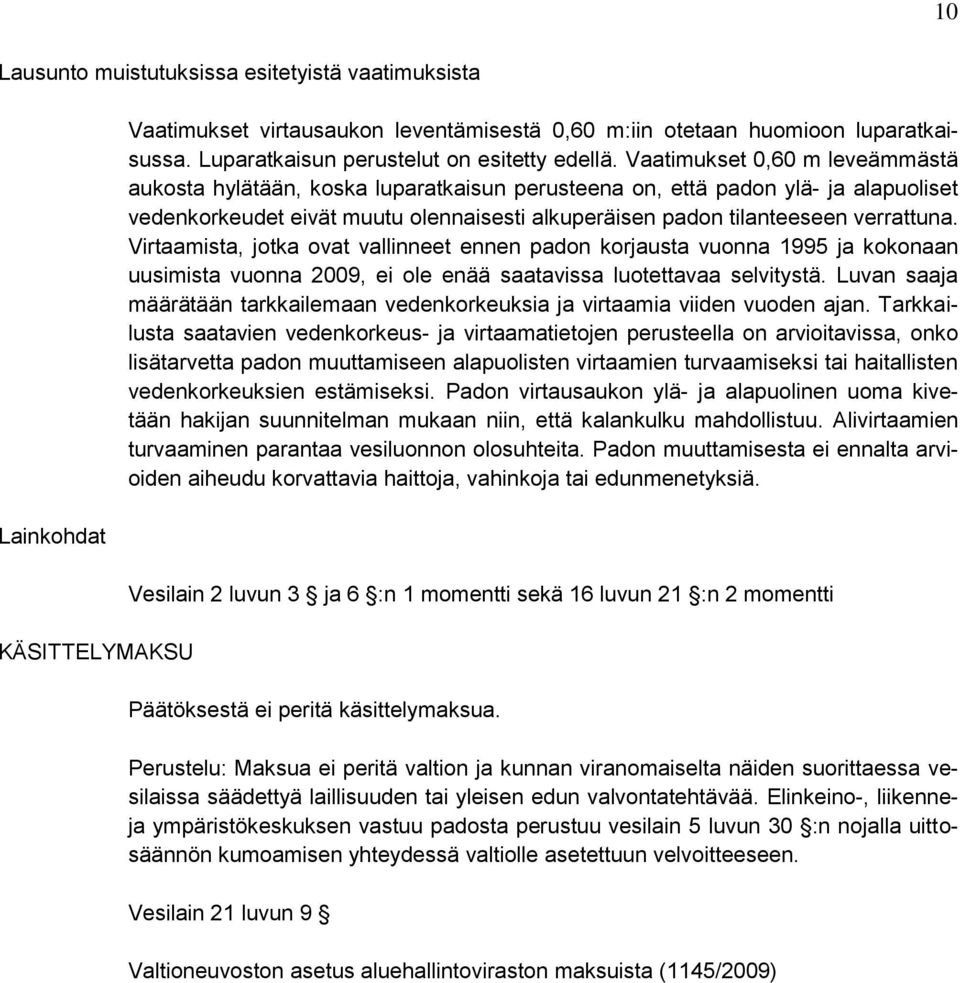 Vaatimukset 0,60 m leveämmästä aukosta hylätään, koska luparatkaisun perusteena on, että padon ylä- ja alapuoliset vedenkorkeudet eivät muutu olennaisesti alkuperäisen padon tilanteeseen verrattuna.