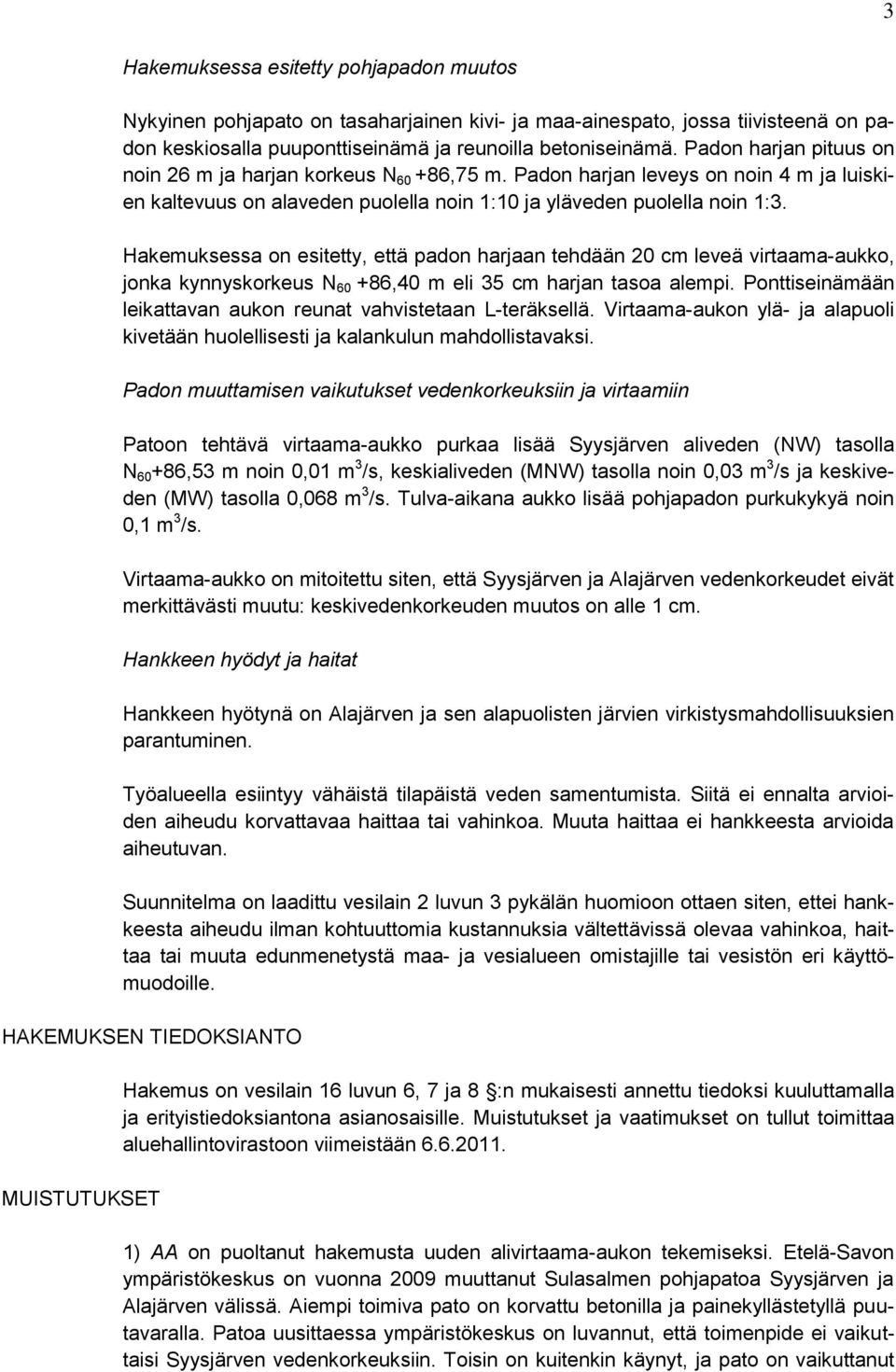 Hakemuksessa on esitetty, että padon harjaan tehdään 20 cm leveä virtaama-aukko, jonka kynnyskorkeus N 60 +86,40 m eli 35 cm harjan tasoa alempi.