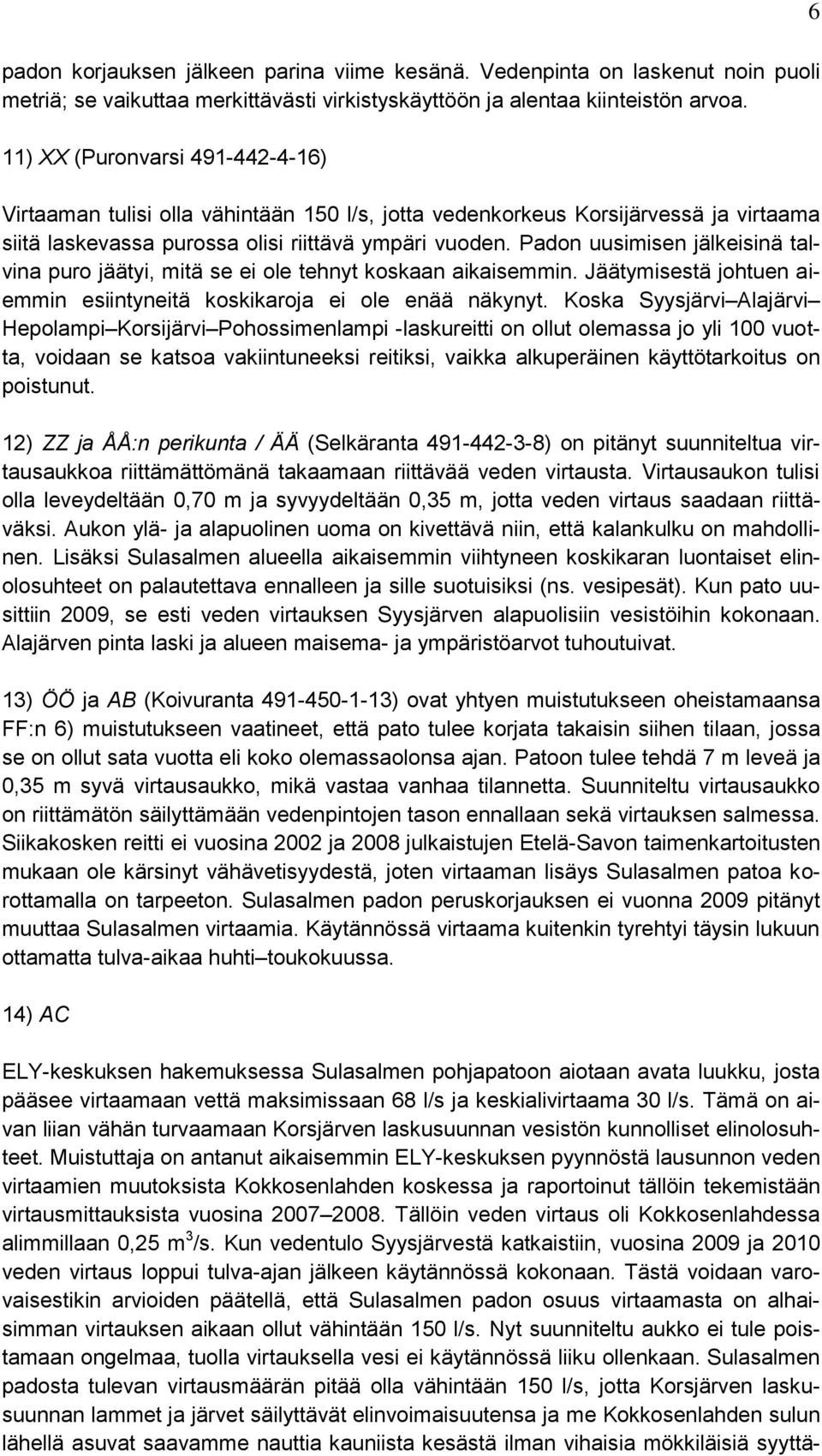 Padon uusimisen jälkeisinä talvina puro jäätyi, mitä se ei ole tehnyt koskaan aikaisemmin. Jäätymisestä johtuen aiemmin esiintyneitä koskikaroja ei ole enää näkynyt.