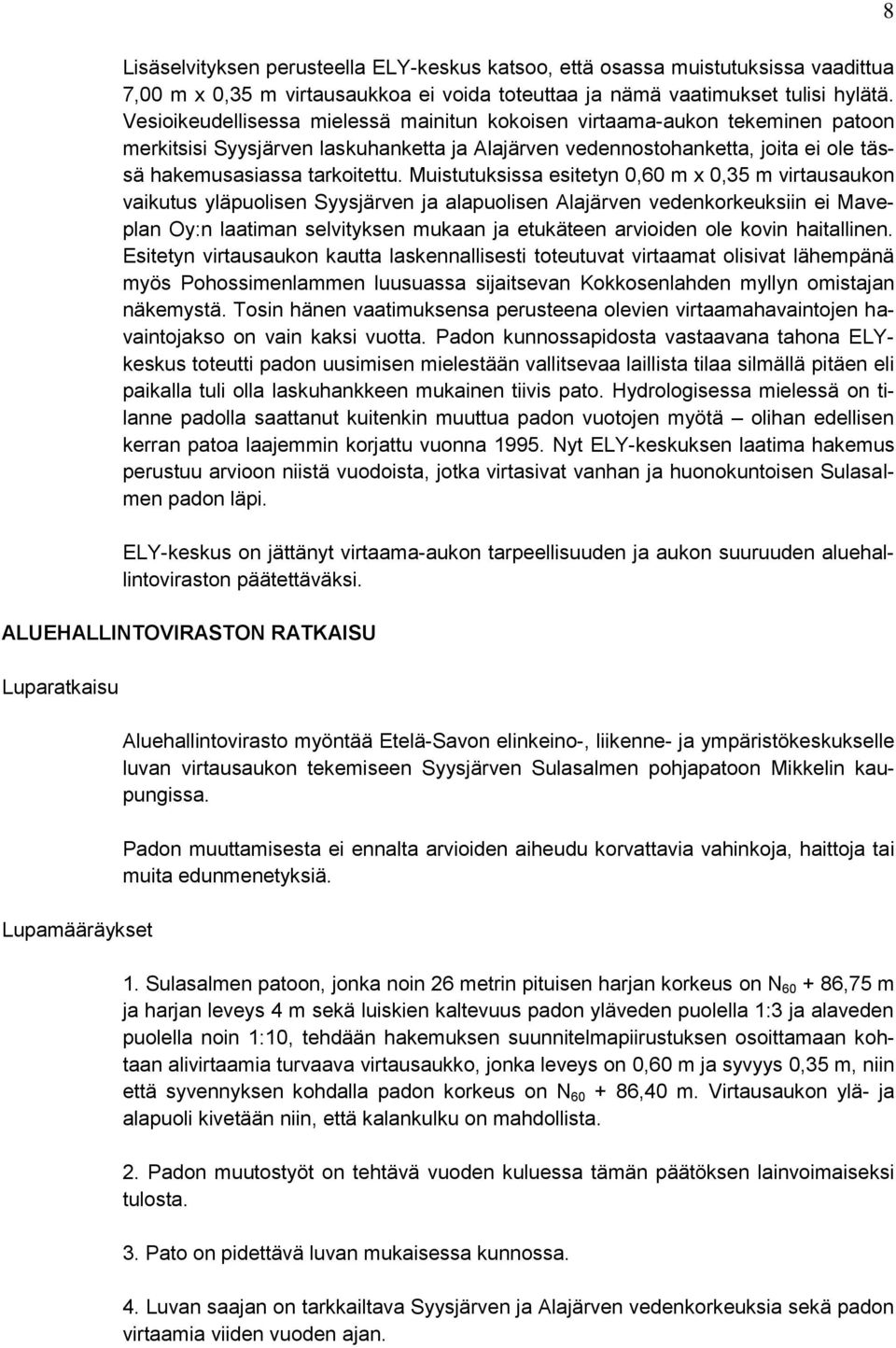 Muistutuksissa esitetyn 0,60 m x 0,35 m virtausaukon vaikutus yläpuolisen Syysjärven ja alapuolisen Alajärven vedenkorkeuksiin ei Maveplan Oy:n laatiman selvityksen mukaan ja etukäteen arvioiden ole