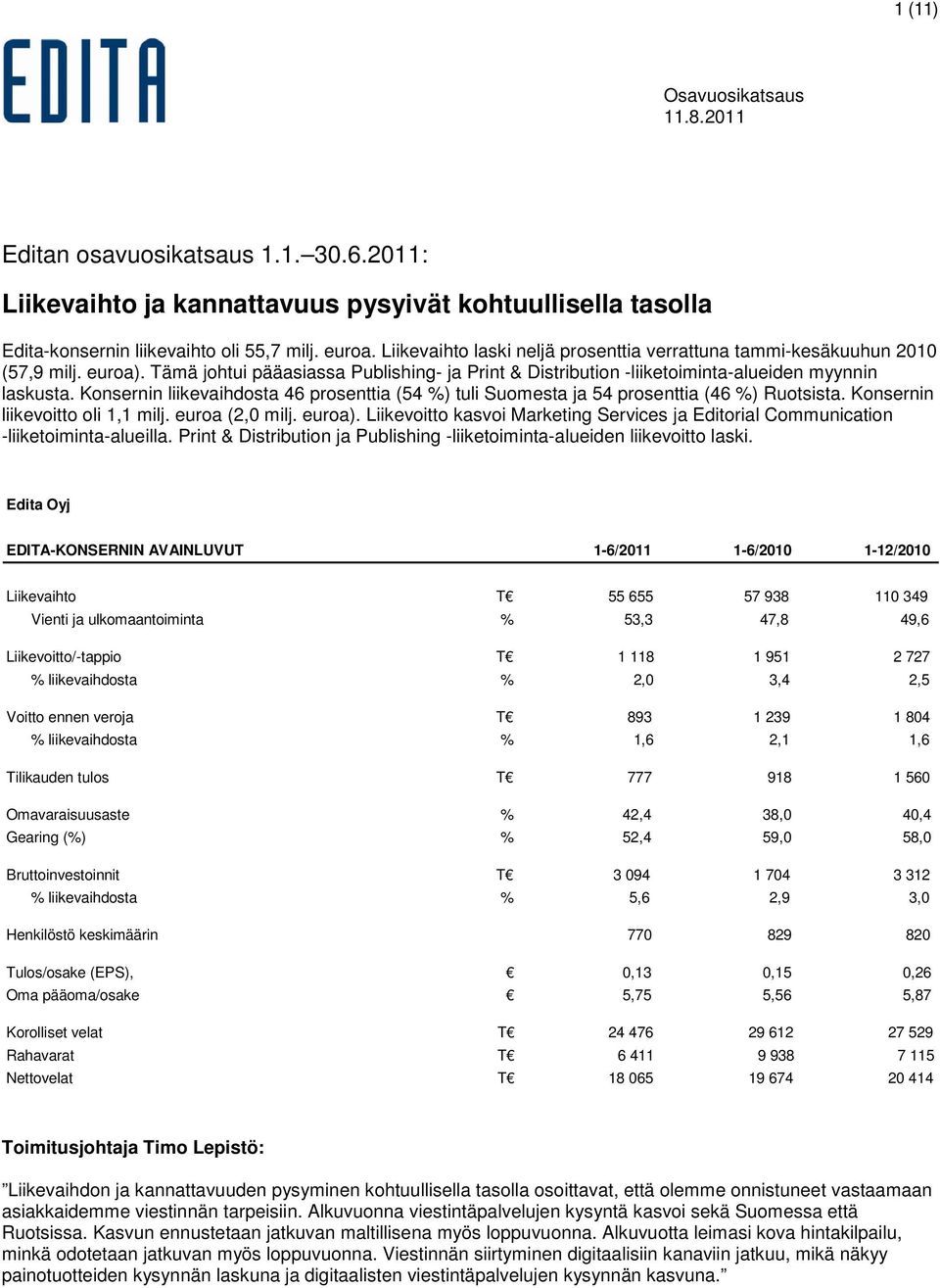 Konsernin liikevaihdosta 46 prosenttia (54 %) tuli Suomesta ja 54 prosenttia (46 %) Ruotsista. Konsernin liikevoitto oli 1,1 milj. euroa (2,0 milj. euroa).